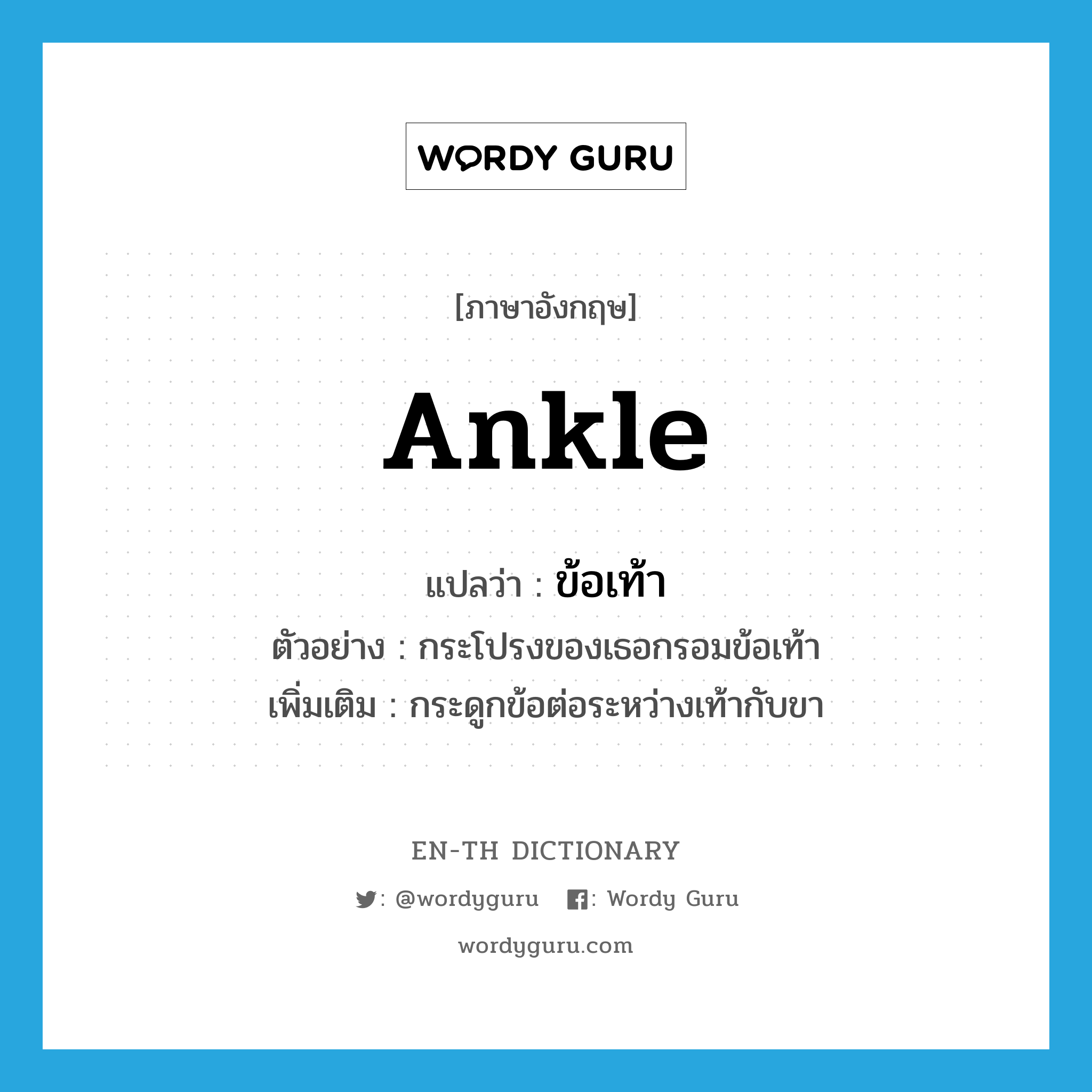 ankle แปลว่า?, คำศัพท์ภาษาอังกฤษ ankle แปลว่า ข้อเท้า ประเภท N ตัวอย่าง กระโปรงของเธอกรอมข้อเท้า เพิ่มเติม กระดูกข้อต่อระหว่างเท้ากับขา หมวด N