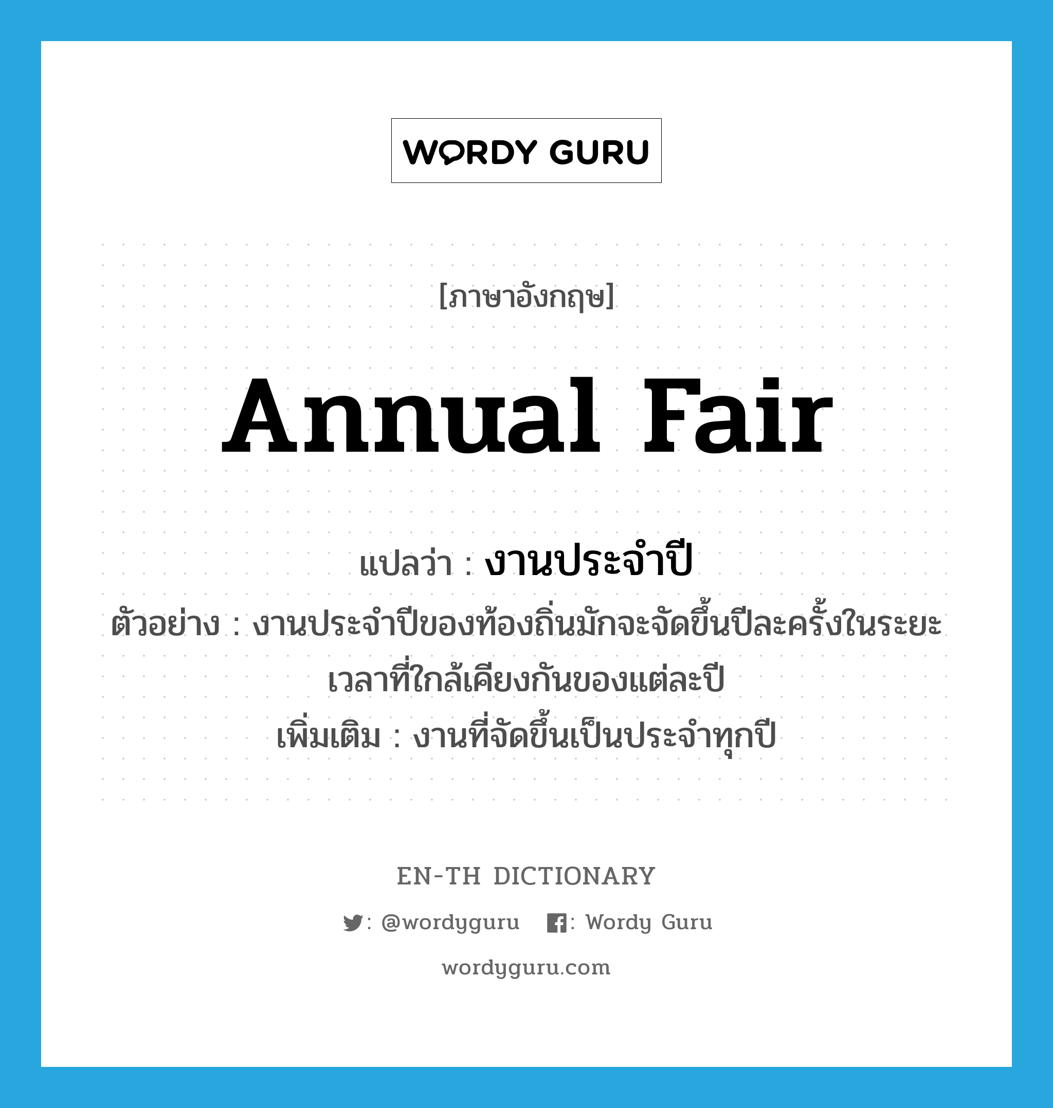 annual fair แปลว่า?, คำศัพท์ภาษาอังกฤษ annual fair แปลว่า งานประจำปี ประเภท N ตัวอย่าง งานประจำปีของท้องถิ่นมักจะจัดขึ้นปีละครั้งในระยะเวลาที่ใกล้เคียงกันของแต่ละปี เพิ่มเติม งานที่จัดขึ้นเป็นประจำทุกปี หมวด N