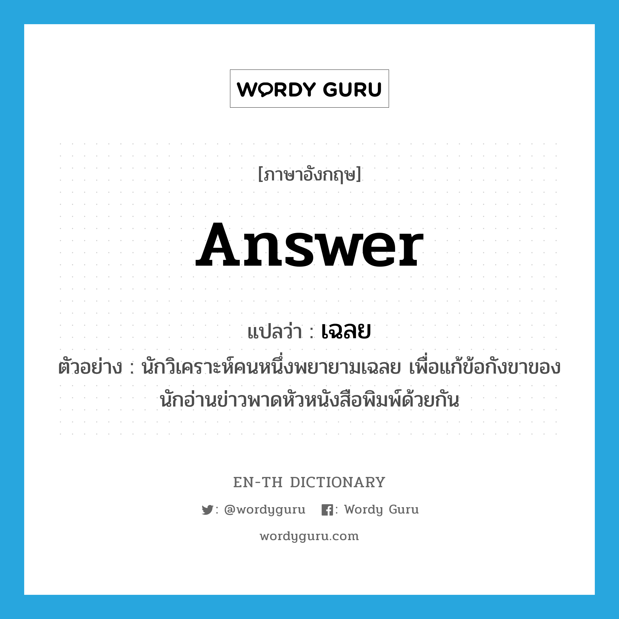 answer แปลว่า?, คำศัพท์ภาษาอังกฤษ answer แปลว่า เฉลย ประเภท V ตัวอย่าง นักวิเคราะห์คนหนึ่งพยายามเฉลย เพื่อแก้ข้อกังขาของนักอ่านข่าวพาดหัวหนังสือพิมพ์ด้วยกัน หมวด V