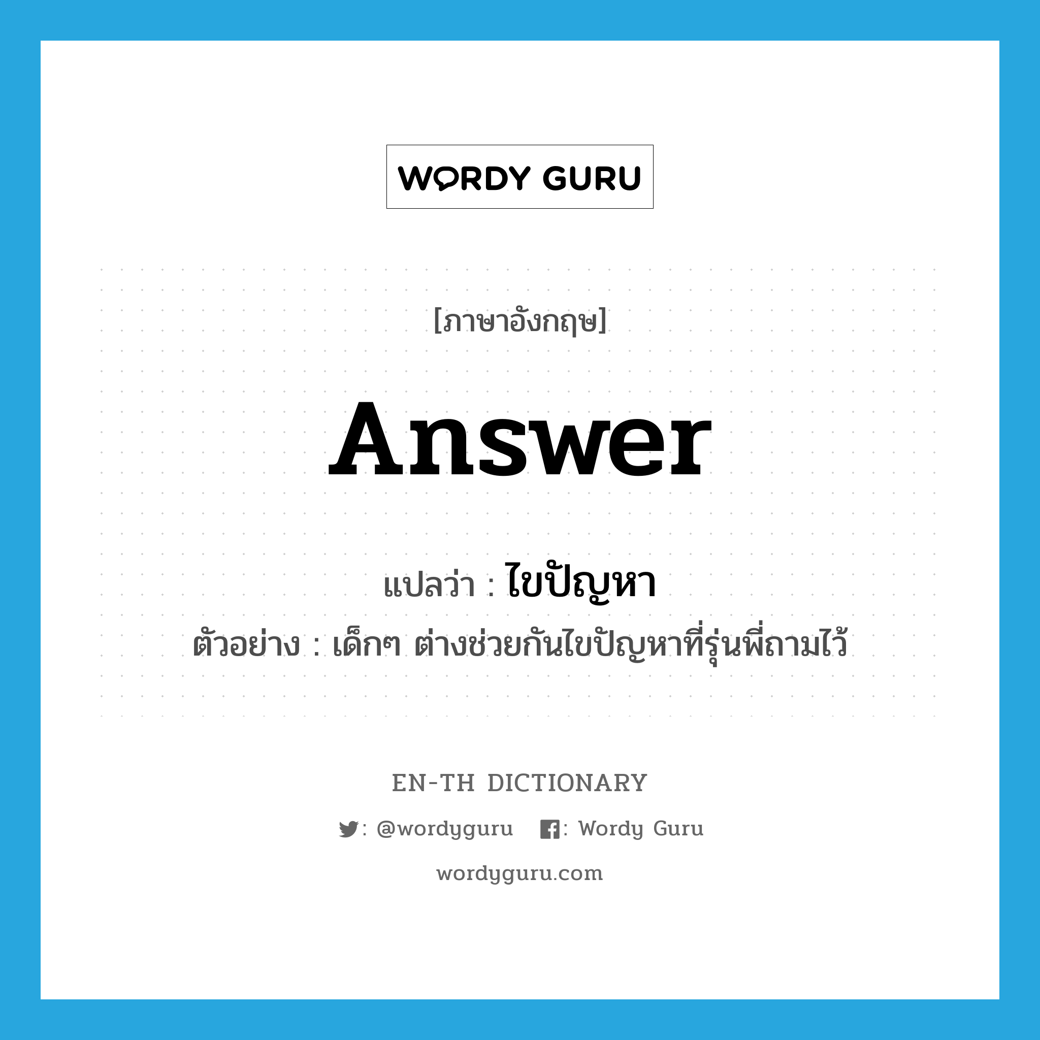 answer แปลว่า?, คำศัพท์ภาษาอังกฤษ answer แปลว่า ไขปัญหา ประเภท V ตัวอย่าง เด็กๆ ต่างช่วยกันไขปัญหาที่รุ่นพี่ถามไว้ หมวด V