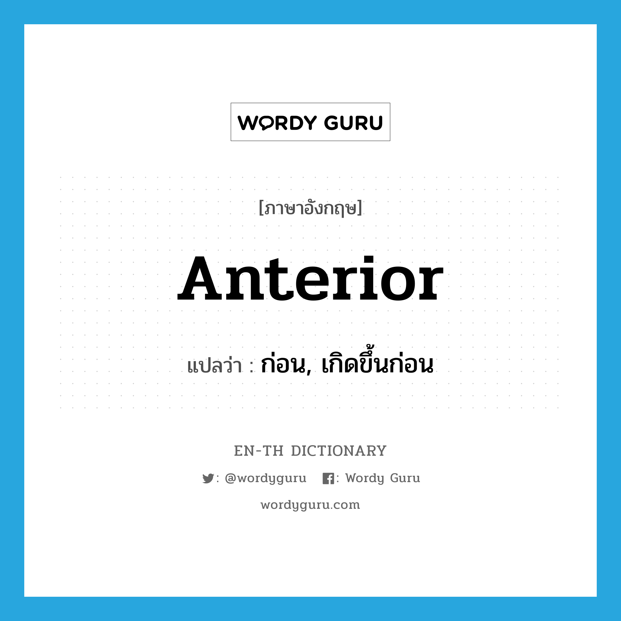 anterior แปลว่า?, คำศัพท์ภาษาอังกฤษ anterior แปลว่า ก่อน, เกิดขึ้นก่อน ประเภท ADJ หมวด ADJ