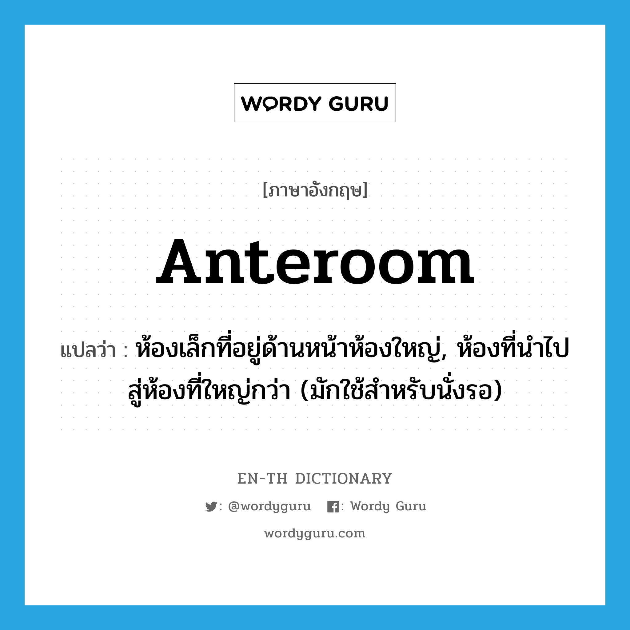 anteroom แปลว่า?, คำศัพท์ภาษาอังกฤษ anteroom แปลว่า ห้องเล็กที่อยู่ด้านหน้าห้องใหญ่, ห้องที่นำไปสู่ห้องที่ใหญ่กว่า (มักใช้สำหรับนั่งรอ) ประเภท N หมวด N