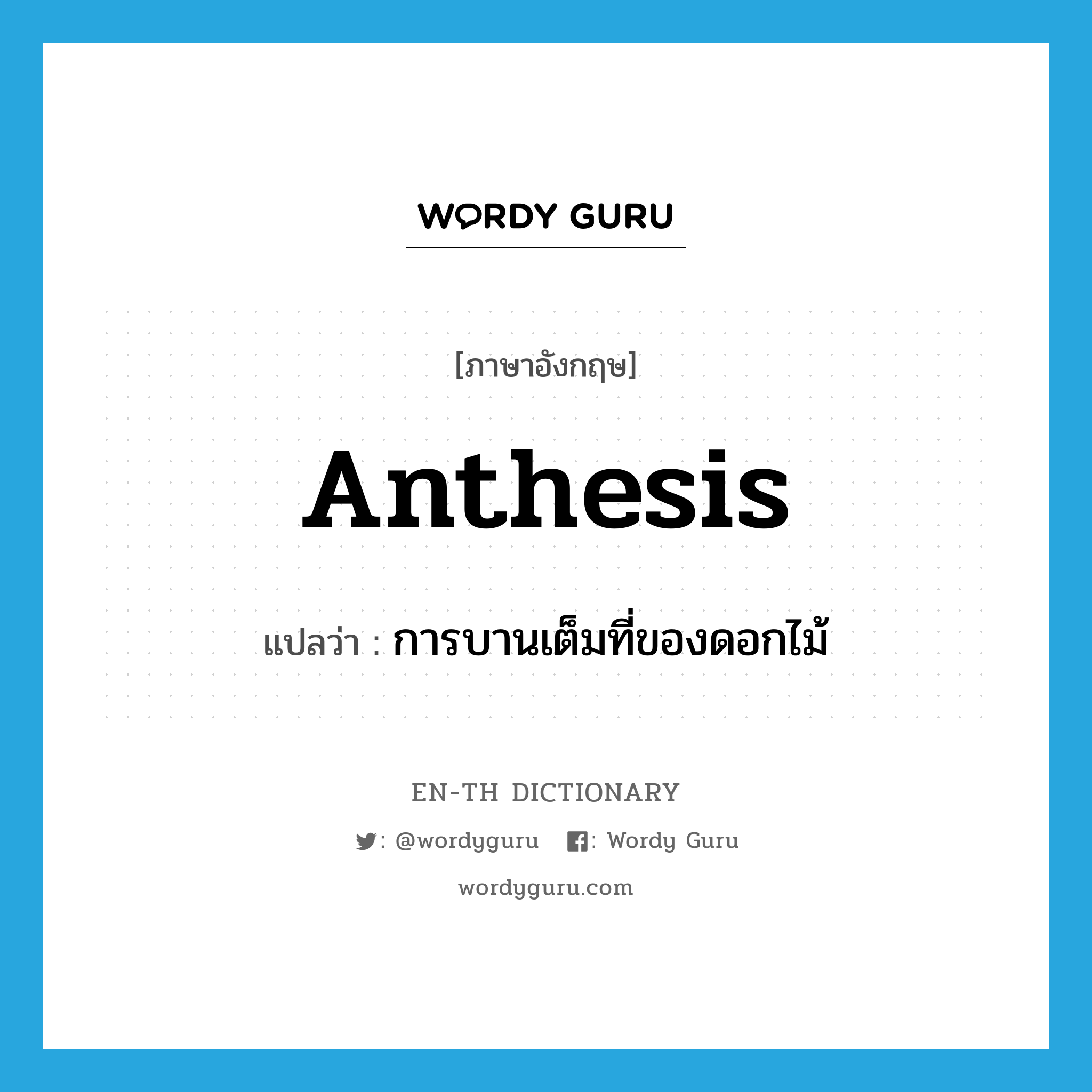 anthesis แปลว่า?, คำศัพท์ภาษาอังกฤษ anthesis แปลว่า การบานเต็มที่ของดอกไม้ ประเภท N หมวด N