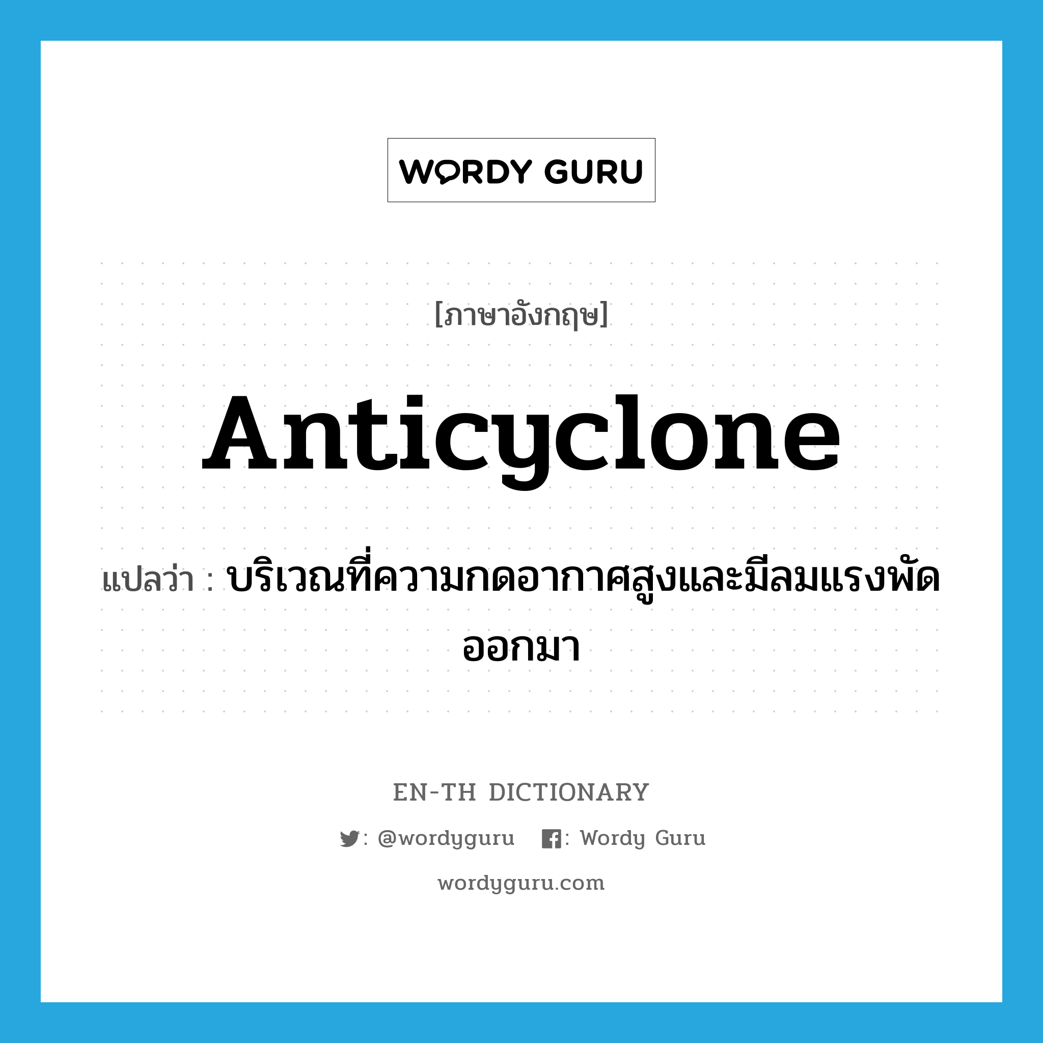 anticyclone แปลว่า?, คำศัพท์ภาษาอังกฤษ anticyclone แปลว่า บริเวณที่ความกดอากาศสูงและมีลมแรงพัดออกมา ประเภท N หมวด N