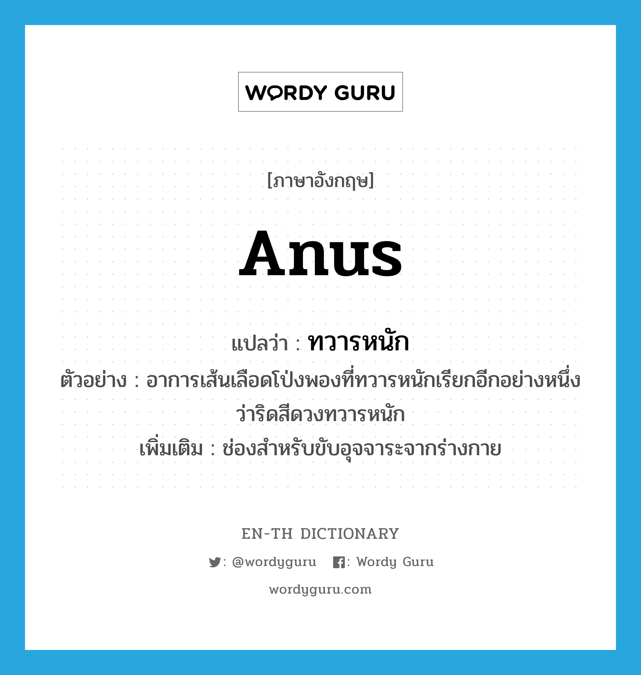 anus แปลว่า?, คำศัพท์ภาษาอังกฤษ anus แปลว่า ทวารหนัก ประเภท N ตัวอย่าง อาการเส้นเลือดโป่งพองที่ทวารหนักเรียกอีกอย่างหนึ่งว่าริดสีดวงทวารหนัก เพิ่มเติม ช่องสำหรับขับอุจจาระจากร่างกาย หมวด N