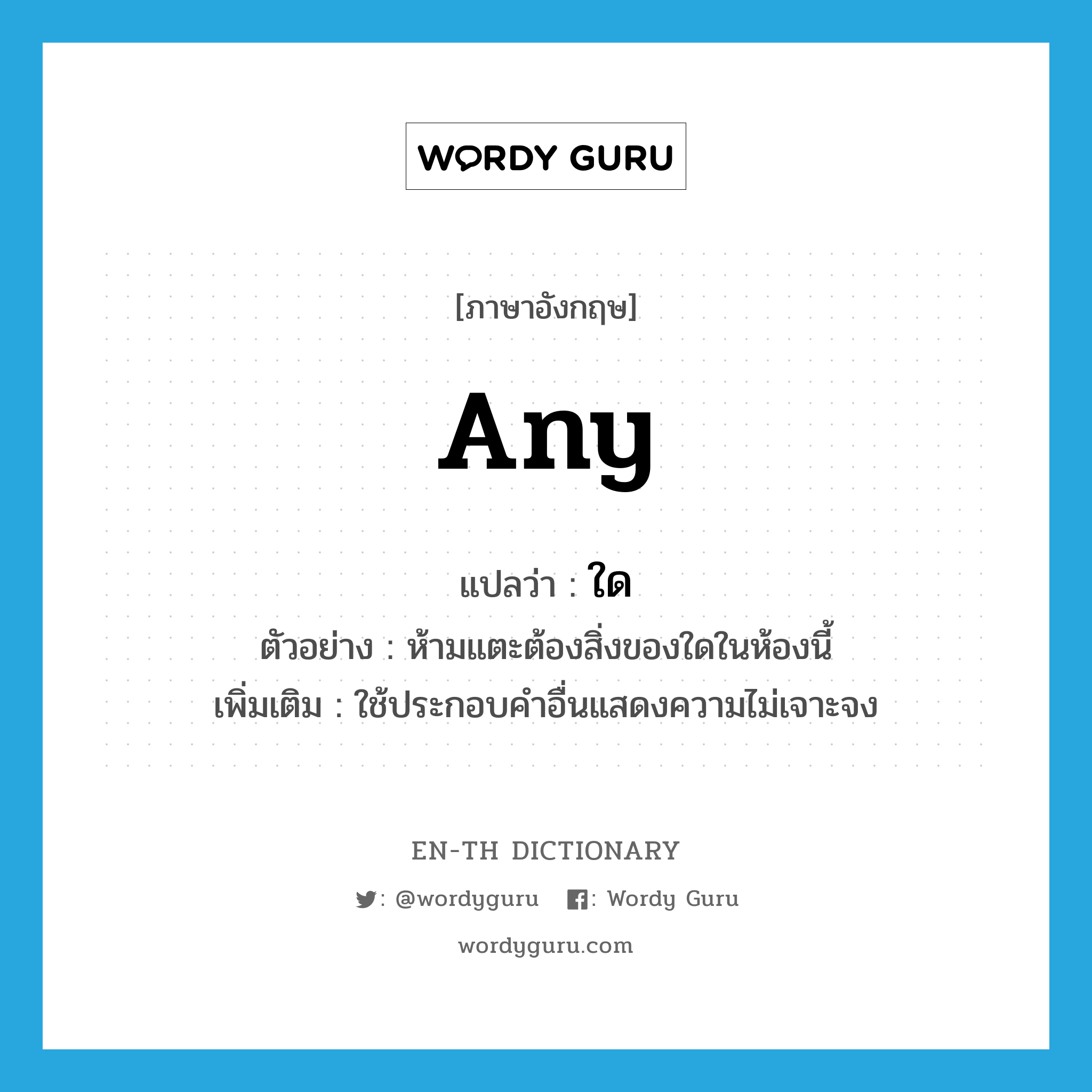 any แปลว่า?, คำศัพท์ภาษาอังกฤษ any แปลว่า ใด ประเภท DET ตัวอย่าง ห้ามแตะต้องสิ่งของใดในห้องนี้ เพิ่มเติม ใช้ประกอบคำอื่นแสดงความไม่เจาะจง หมวด DET