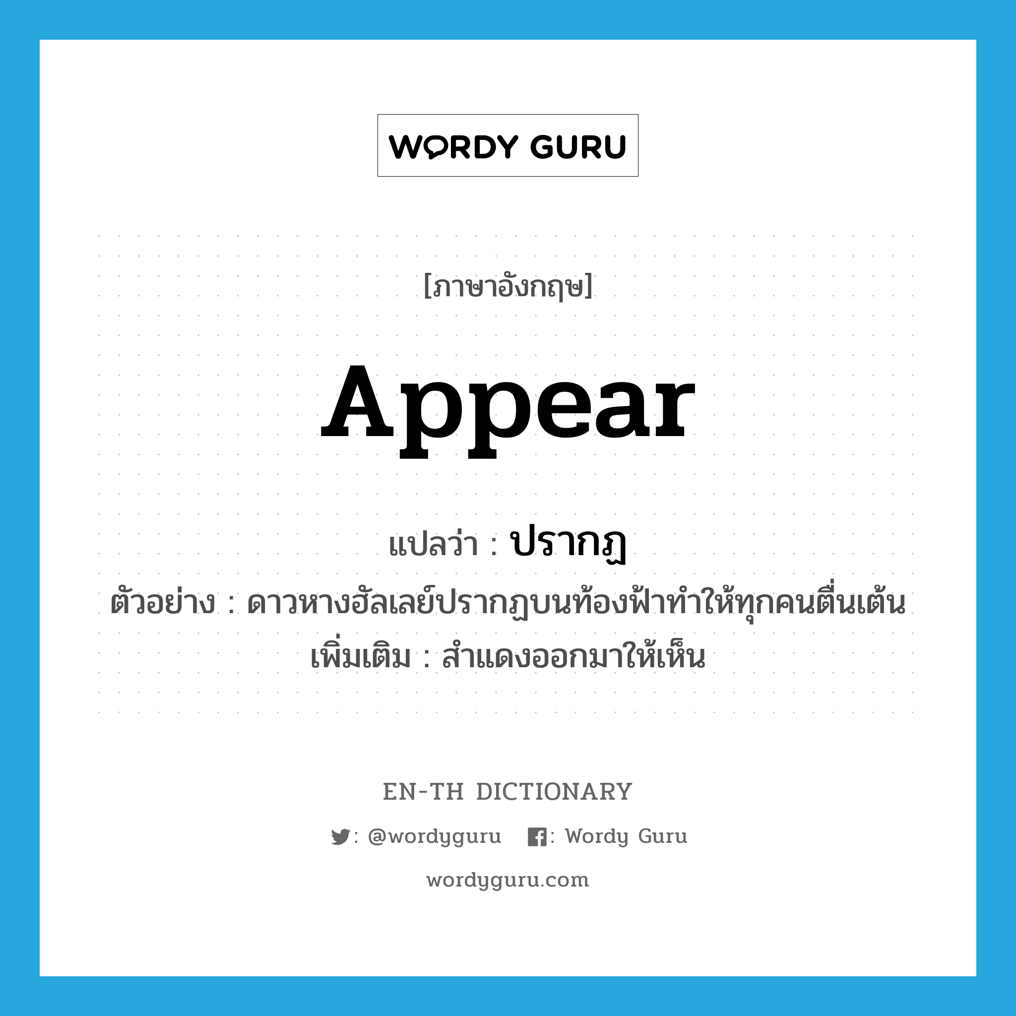 appear แปลว่า?, คำศัพท์ภาษาอังกฤษ appear แปลว่า ปรากฏ ประเภท V ตัวอย่าง ดาวหางฮัลเลย์ปรากฏบนท้องฟ้าทำให้ทุกคนตื่นเต้น เพิ่มเติม สำแดงออกมาให้เห็น หมวด V