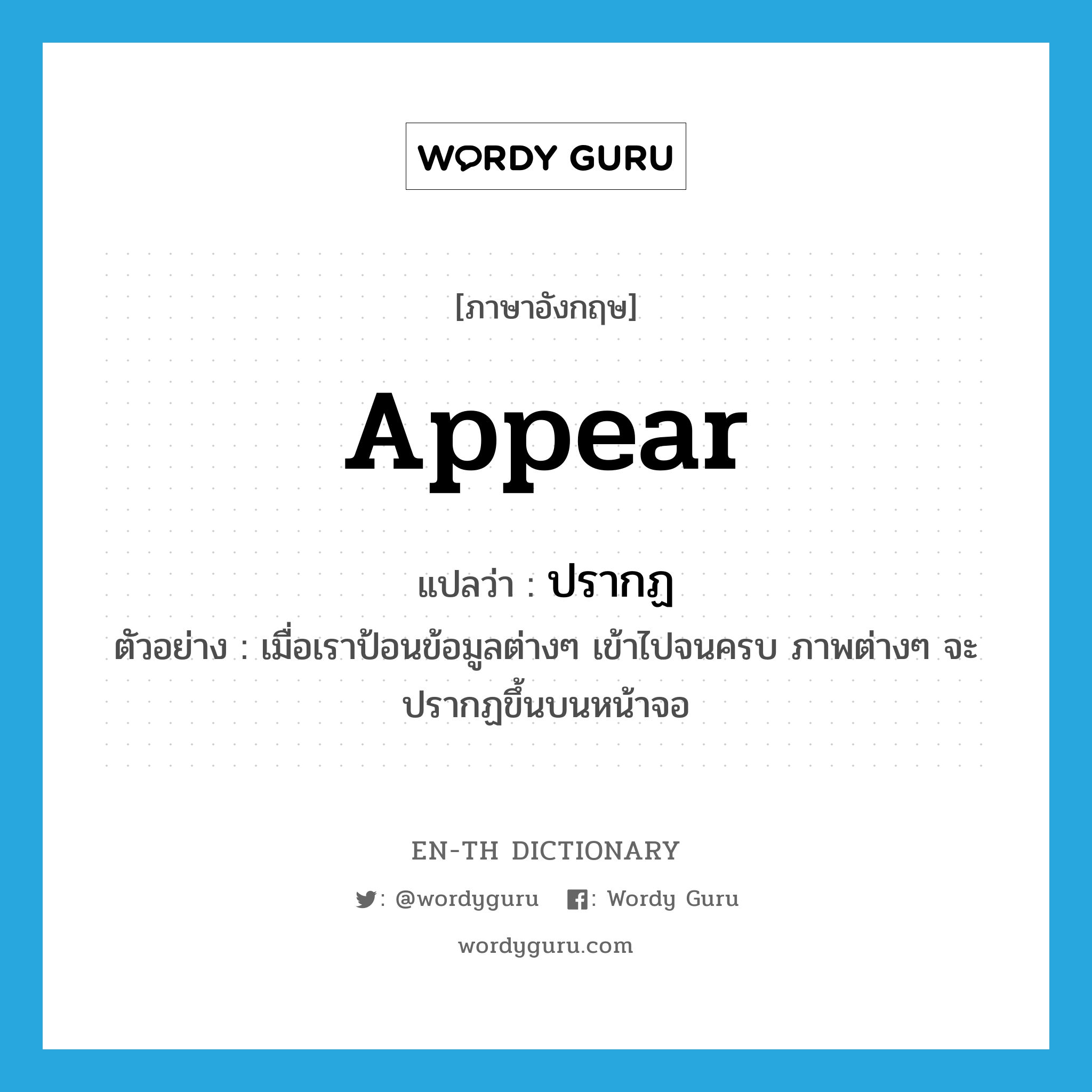 appear แปลว่า?, คำศัพท์ภาษาอังกฤษ appear แปลว่า ปรากฏ ประเภท V ตัวอย่าง เมื่อเราป้อนข้อมูลต่างๆ เข้าไปจนครบ ภาพต่างๆ จะปรากฏขึ้นบนหน้าจอ หมวด V