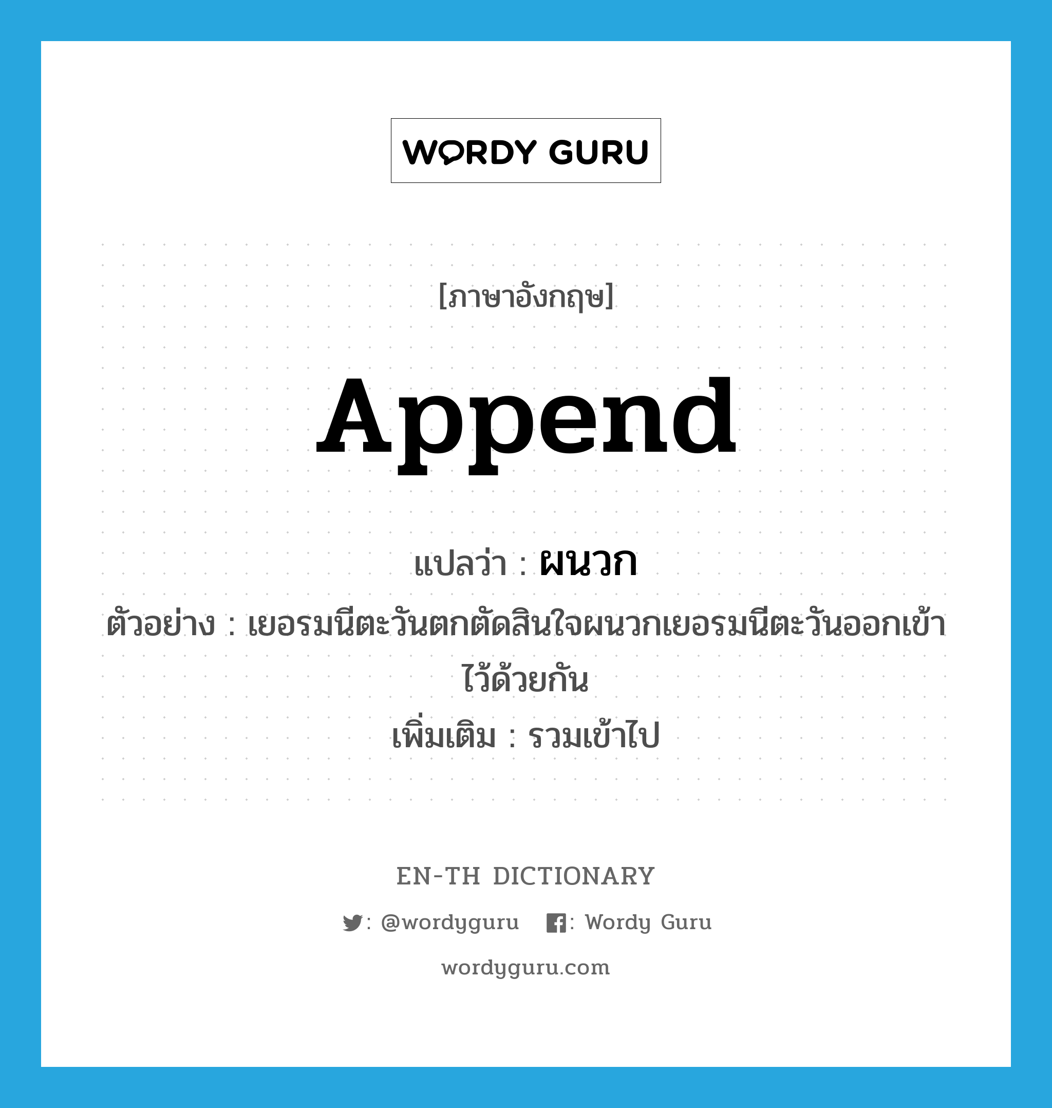 append แปลว่า?, คำศัพท์ภาษาอังกฤษ append แปลว่า ผนวก ประเภท V ตัวอย่าง เยอรมนีตะวันตกตัดสินใจผนวกเยอรมนีตะวันออกเข้าไว้ด้วยกัน เพิ่มเติม รวมเข้าไป หมวด V