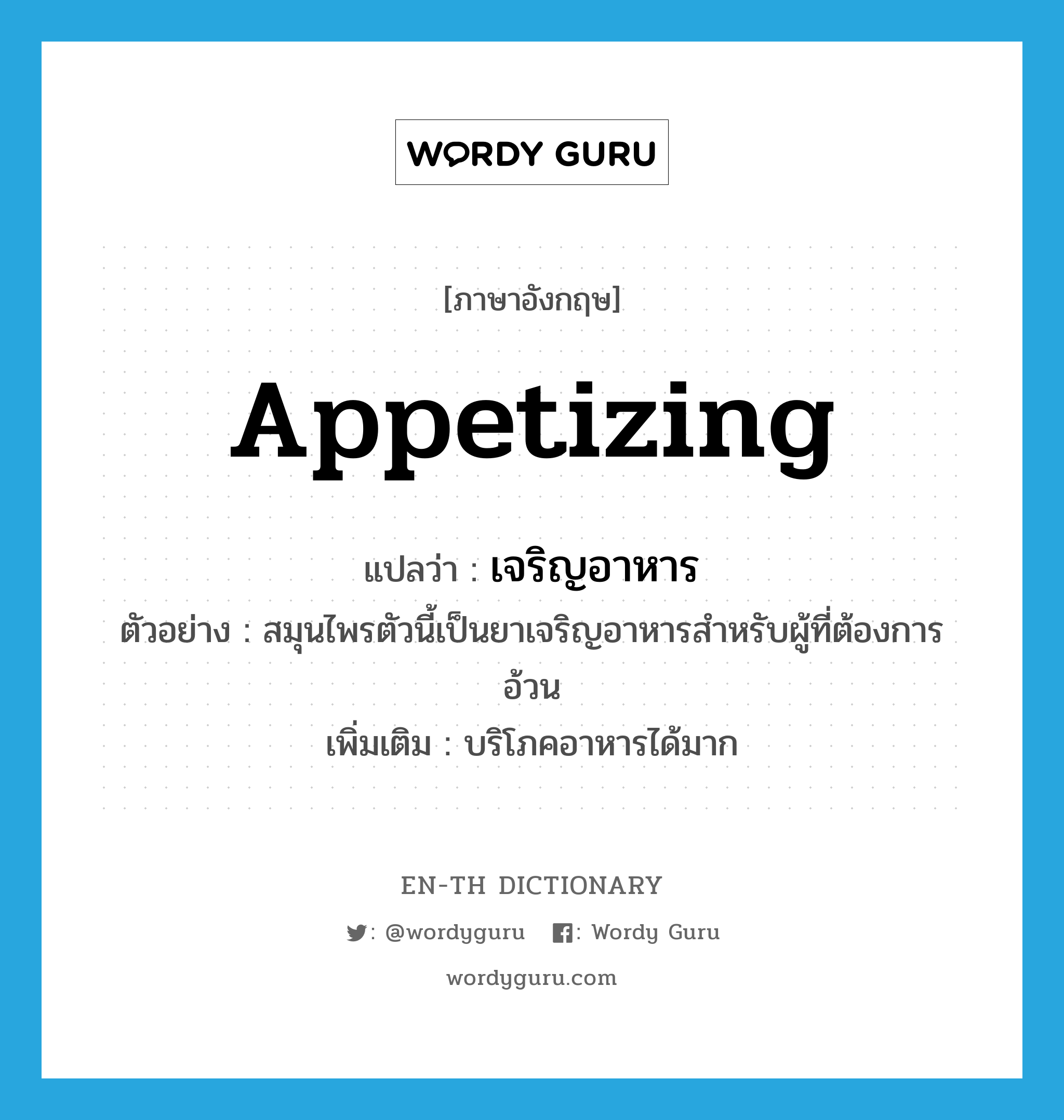 appetizing แปลว่า?, คำศัพท์ภาษาอังกฤษ appetizing แปลว่า เจริญอาหาร ประเภท ADJ ตัวอย่าง สมุนไพรตัวนี้เป็นยาเจริญอาหารสำหรับผู้ที่ต้องการอ้วน เพิ่มเติม บริโภคอาหารได้มาก หมวด ADJ