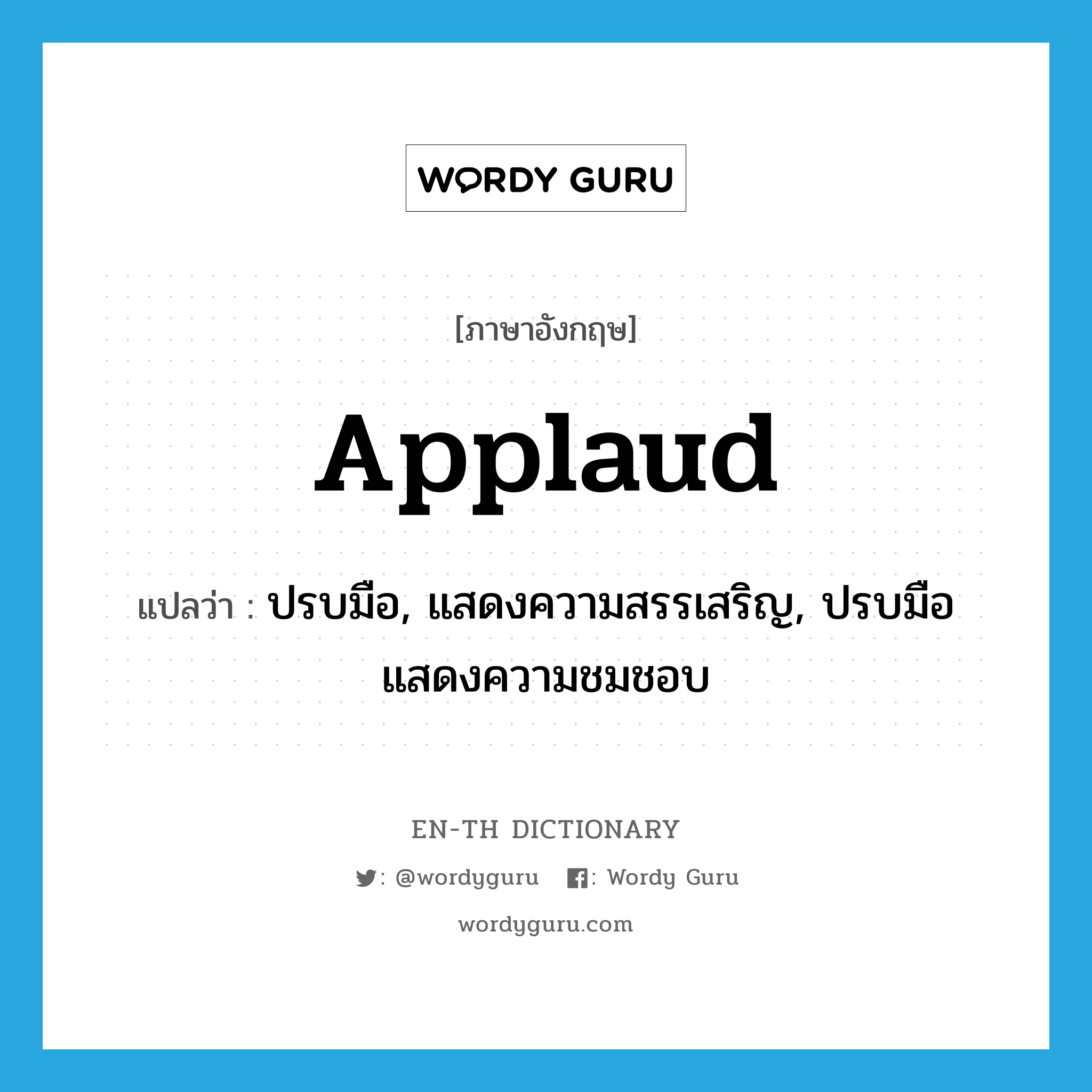 applaud แปลว่า?, คำศัพท์ภาษาอังกฤษ applaud แปลว่า ปรบมือ, แสดงความสรรเสริญ, ปรบมือ แสดงความชมชอบ ประเภท VT หมวด VT