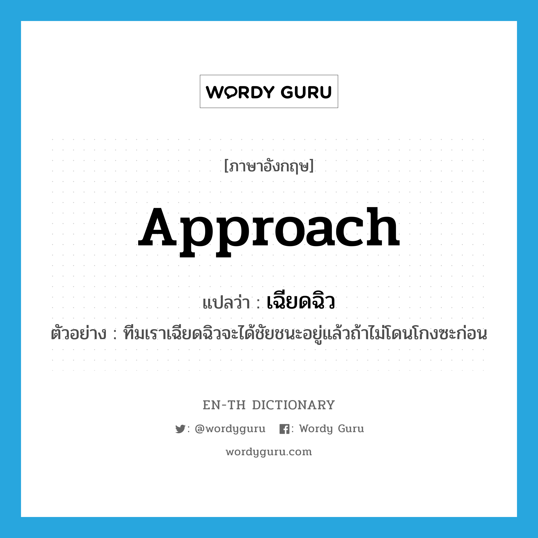 approach แปลว่า?, คำศัพท์ภาษาอังกฤษ approach แปลว่า เฉียดฉิว ประเภท V ตัวอย่าง ทีมเราเฉียดฉิวจะได้ชัยชนะอยู่แล้วถ้าไม่โดนโกงซะก่อน หมวด V