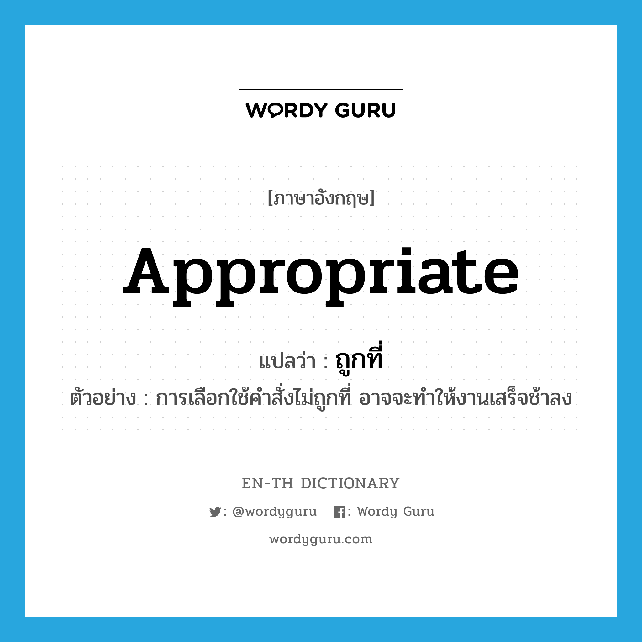 appropriate แปลว่า?, คำศัพท์ภาษาอังกฤษ appropriate แปลว่า ถูกที่ ประเภท ADV ตัวอย่าง การเลือกใช้คำสั่งไม่ถูกที่ อาจจะทำให้งานเสร็จช้าลง หมวด ADV