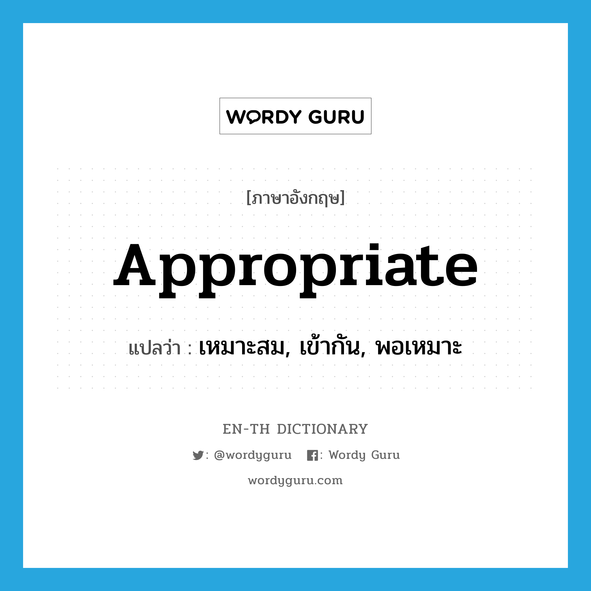 appropriate แปลว่า?, คำศัพท์ภาษาอังกฤษ appropriate แปลว่า เหมาะสม, เข้ากัน, พอเหมาะ ประเภท ADJ หมวด ADJ