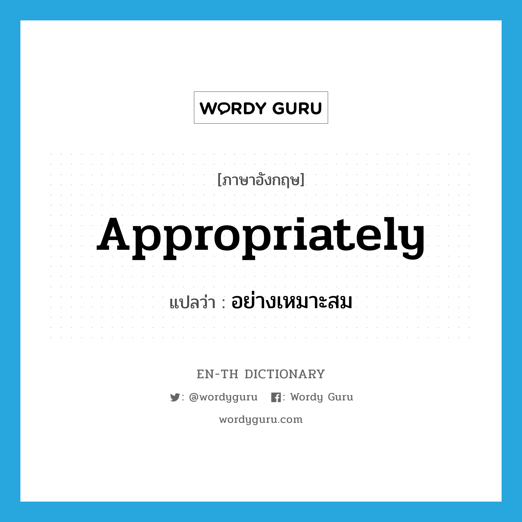 appropriately แปลว่า?, คำศัพท์ภาษาอังกฤษ appropriately แปลว่า อย่างเหมาะสม ประเภท ADV หมวด ADV