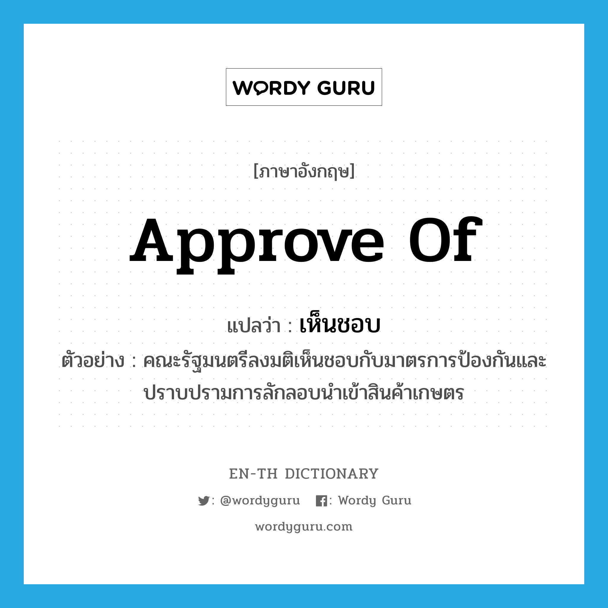 approve of แปลว่า?, คำศัพท์ภาษาอังกฤษ approve of แปลว่า เห็นชอบ ประเภท V ตัวอย่าง คณะรัฐมนตรีลงมติเห็นชอบกับมาตรการป้องกันและปราบปรามการลักลอบนำเข้าสินค้าเกษตร หมวด V