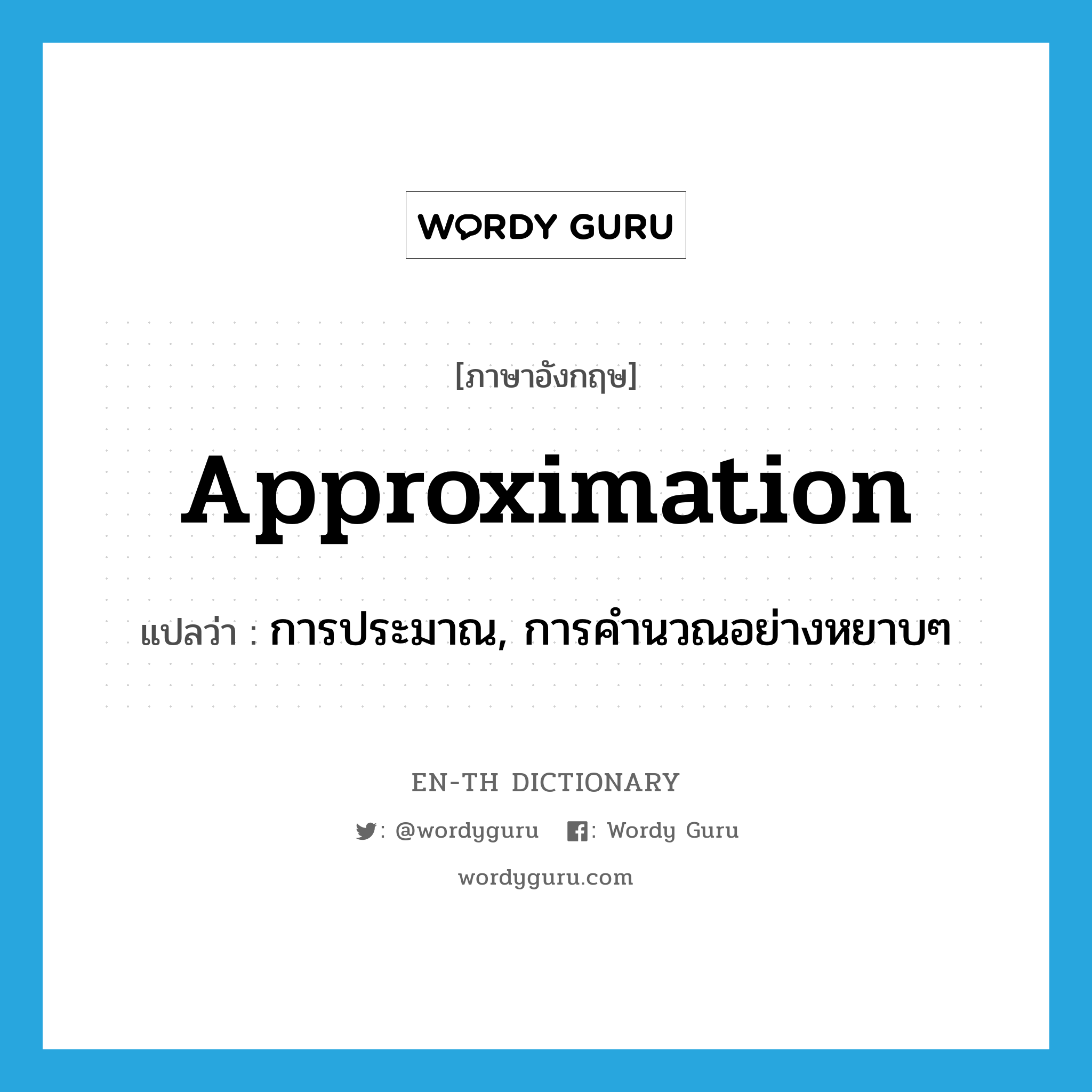 approximation แปลว่า?, คำศัพท์ภาษาอังกฤษ approximation แปลว่า การประมาณ, การคำนวณอย่างหยาบๆ ประเภท N หมวด N