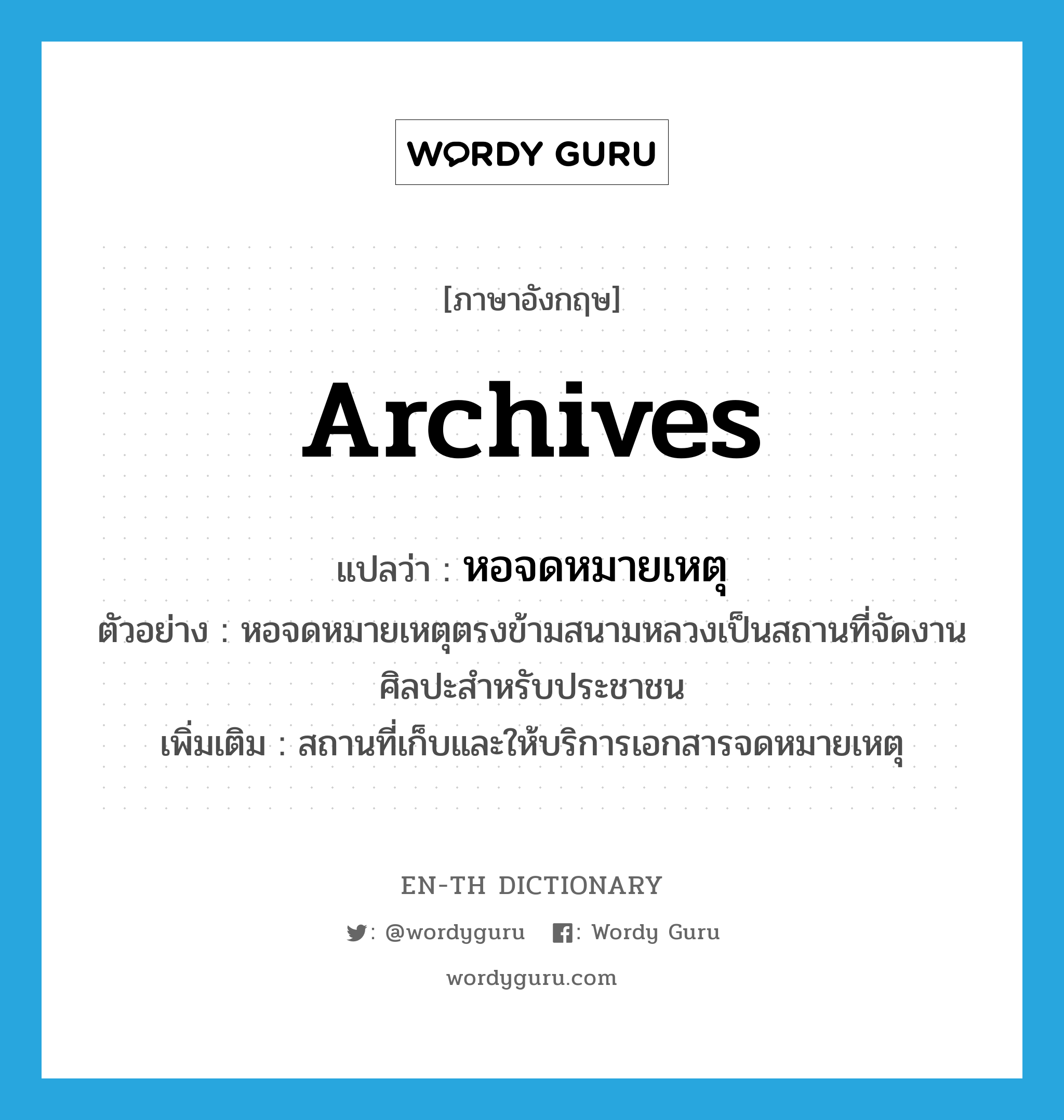 archives แปลว่า?, คำศัพท์ภาษาอังกฤษ archives แปลว่า หอจดหมายเหตุ ประเภท N ตัวอย่าง หอจดหมายเหตุตรงข้ามสนามหลวงเป็นสถานที่จัดงานศิลปะสำหรับประชาชน เพิ่มเติม สถานที่เก็บและให้บริการเอกสารจดหมายเหตุ หมวด N