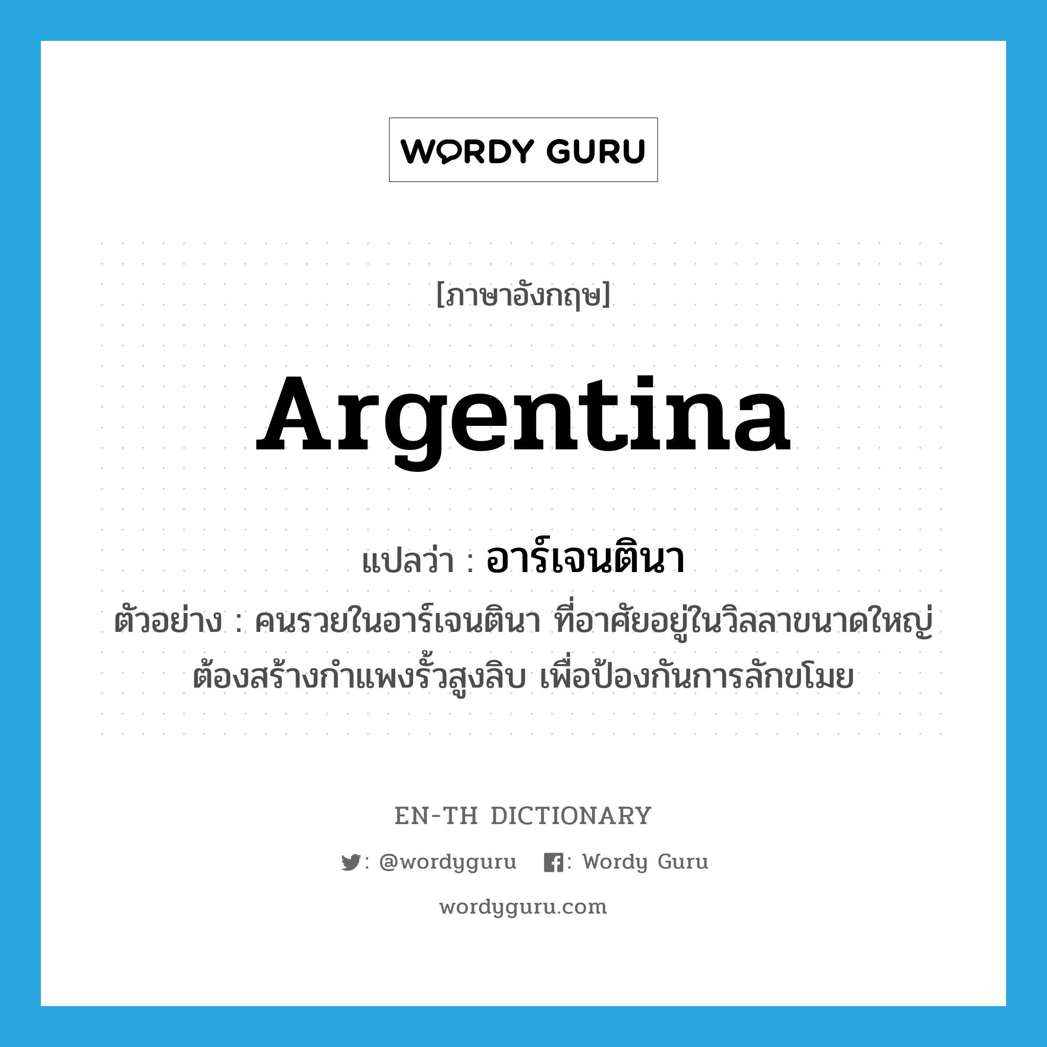 Argentina แปลว่า?, คำศัพท์ภาษาอังกฤษ Argentina แปลว่า อาร์เจนตินา ประเภท N ตัวอย่าง คนรวยในอาร์เจนตินา ที่อาศัยอยู่ในวิลลาขนาดใหญ่ ต้องสร้างกำแพงรั้วสูงลิบ เพื่อป้องกันการลักขโมย หมวด N