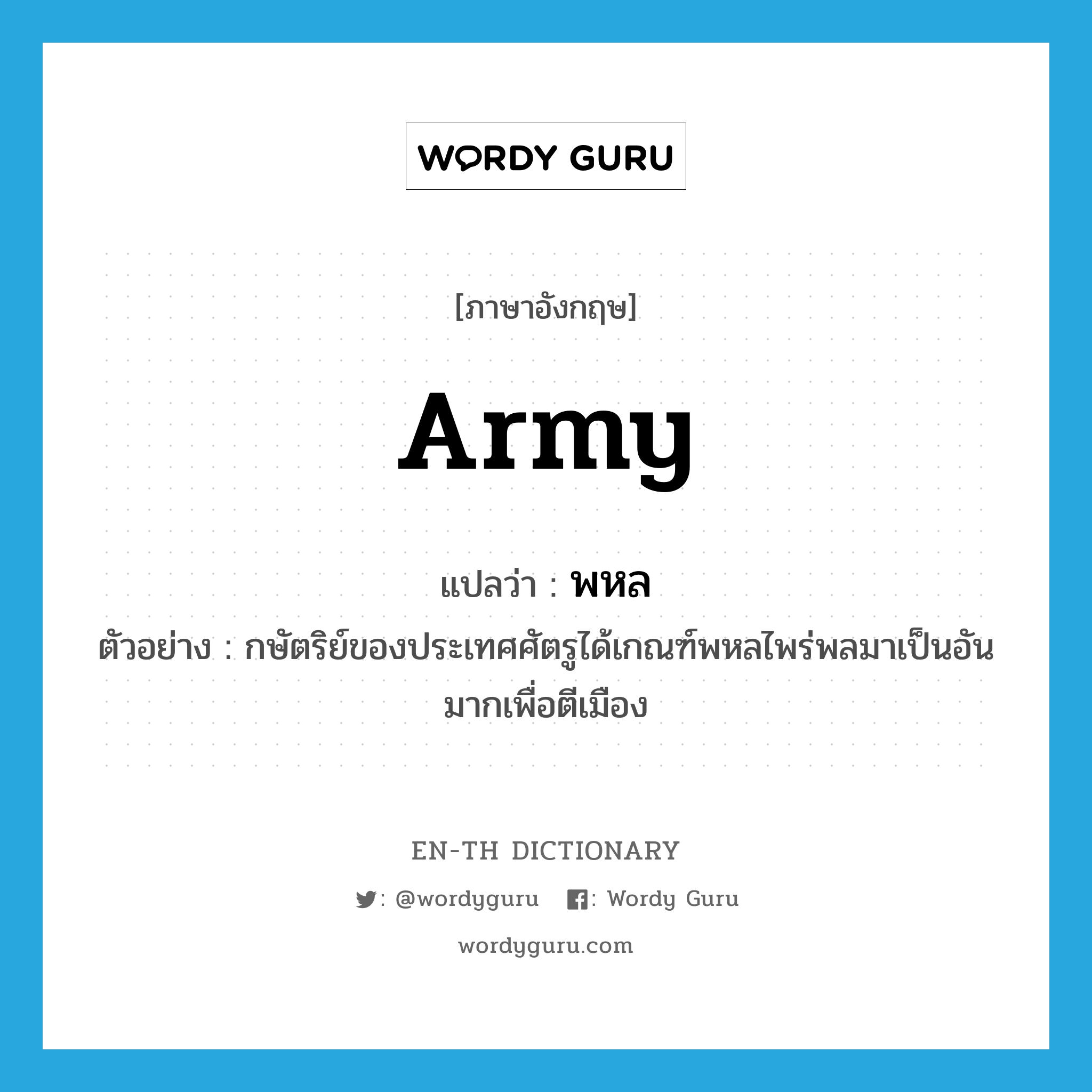 army แปลว่า?, คำศัพท์ภาษาอังกฤษ army แปลว่า พหล ประเภท N ตัวอย่าง กษัตริย์ของประเทศศัตรูได้เกณฑ์พหลไพร่พลมาเป็นอันมากเพื่อตีเมือง หมวด N