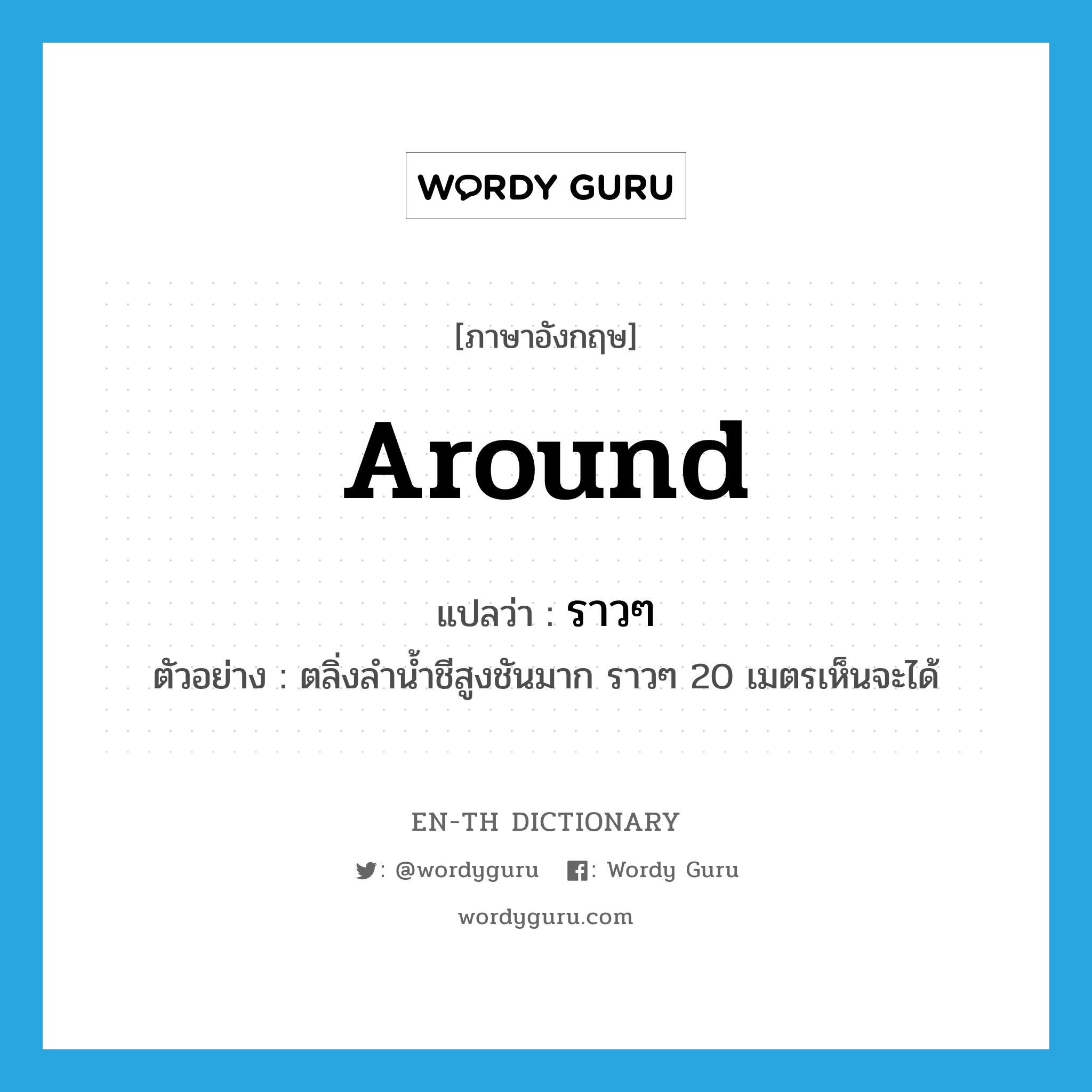 around แปลว่า?, คำศัพท์ภาษาอังกฤษ around แปลว่า ราวๆ ประเภท ADV ตัวอย่าง ตลิ่งลำน้ำชีสูงชันมาก ราวๆ 20 เมตรเห็นจะได้ หมวด ADV