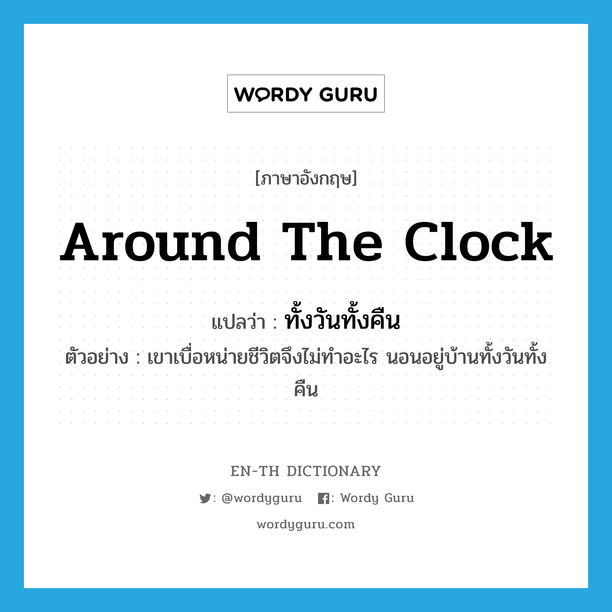 around-the-clock แปลว่า?, คำศัพท์ภาษาอังกฤษ around the clock แปลว่า ทั้งวันทั้งคืน ประเภท ADV ตัวอย่าง เขาเบื่อหน่ายชีวิตจึงไม่ทำอะไร นอนอยู่บ้านทั้งวันทั้งคืน หมวด ADV