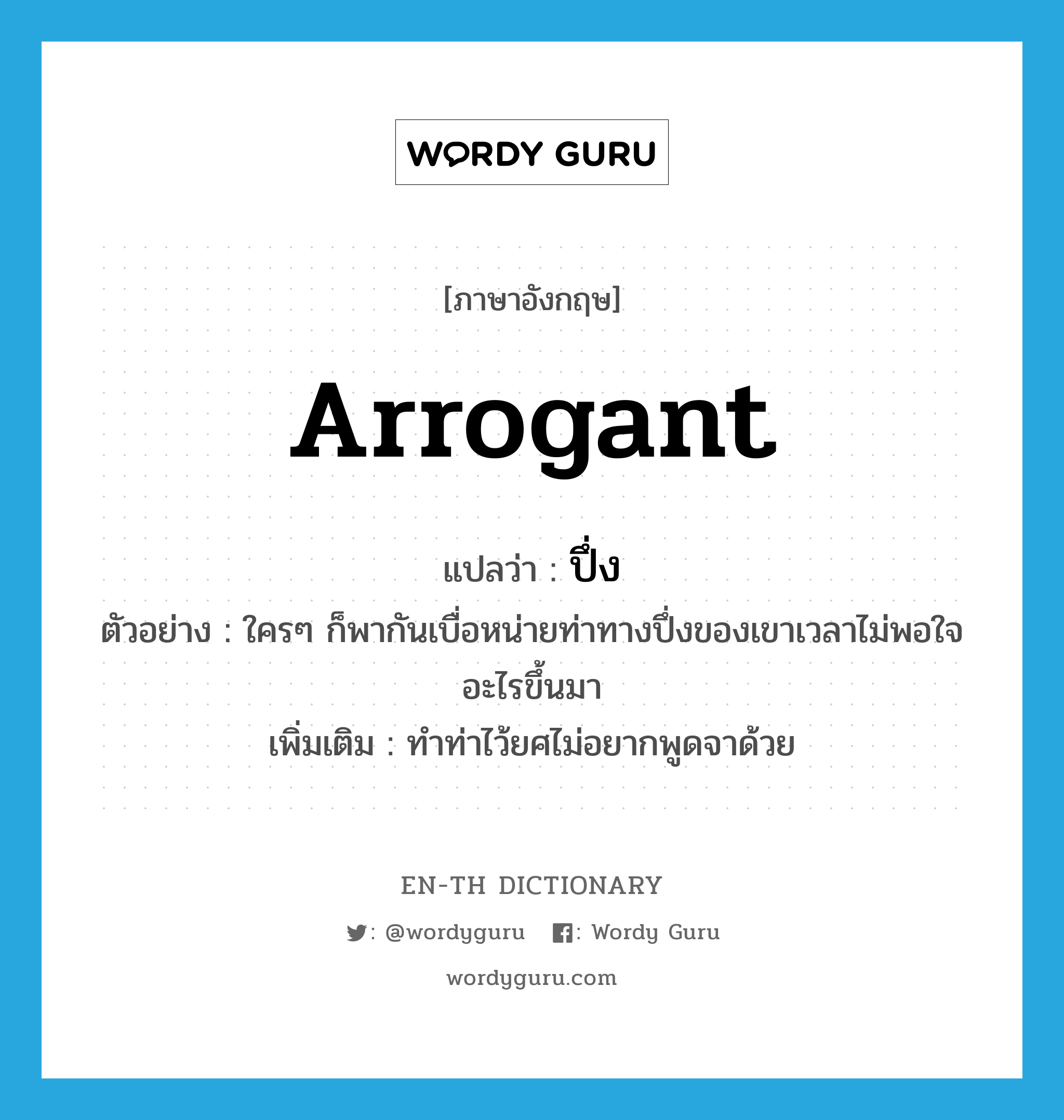 arrogant แปลว่า?, คำศัพท์ภาษาอังกฤษ arrogant แปลว่า ปึ่ง ประเภท ADJ ตัวอย่าง ใครๆ ก็พากันเบื่อหน่ายท่าทางปึ่งของเขาเวลาไม่พอใจอะไรขึ้นมา เพิ่มเติม ทำท่าไว้ยศไม่อยากพูดจาด้วย หมวด ADJ