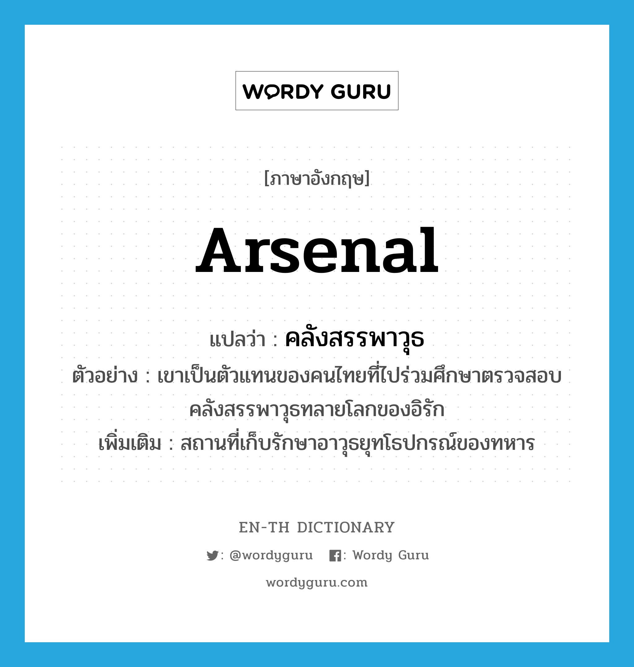 arsenal แปลว่า?, คำศัพท์ภาษาอังกฤษ arsenal แปลว่า คลังสรรพาวุธ ประเภท N ตัวอย่าง เขาเป็นตัวแทนของคนไทยที่ไปร่วมศึกษาตรวจสอบคลังสรรพาวุธทลายโลกของอิรัก เพิ่มเติม สถานที่เก็บรักษาอาวุธยุทโธปกรณ์ของทหาร หมวด N