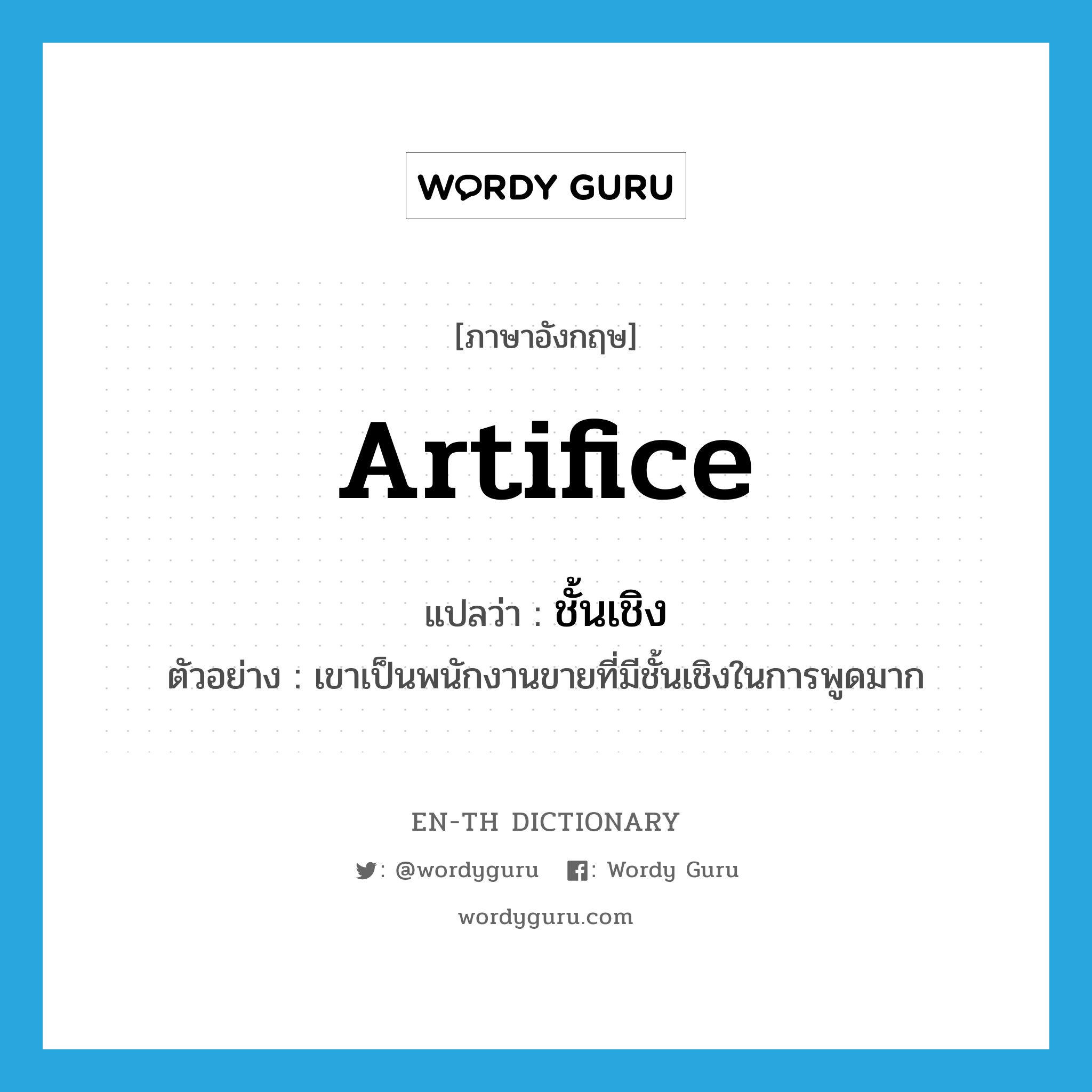 artifice แปลว่า?, คำศัพท์ภาษาอังกฤษ artifice แปลว่า ชั้นเชิง ประเภท N ตัวอย่าง เขาเป็นพนักงานขายที่มีชั้นเชิงในการพูดมาก หมวด N