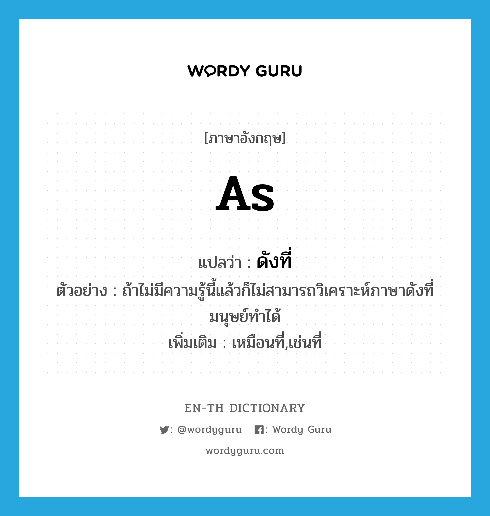 as แปลว่า?, คำศัพท์ภาษาอังกฤษ as แปลว่า ดังที่ ประเภท CONJ ตัวอย่าง ถ้าไม่มีความรู้นี้แล้วก็ไม่สามารถวิเคราะห์ภาษาดังที่มนุษย์ทำได้ เพิ่มเติม เหมือนที่,เช่นที่ หมวด CONJ