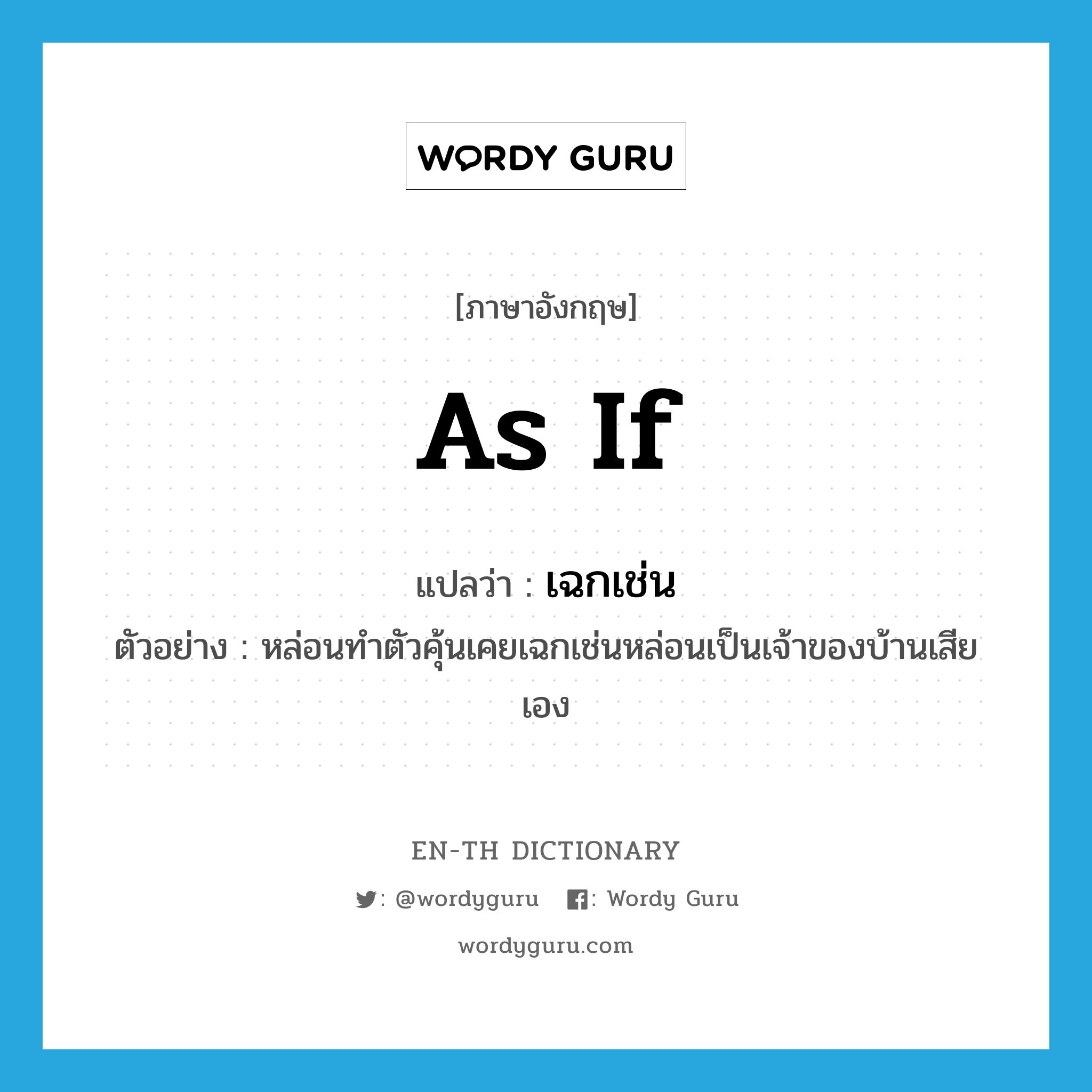 as if แปลว่า?, คำศัพท์ภาษาอังกฤษ as if แปลว่า เฉกเช่น ประเภท CONJ ตัวอย่าง หล่อนทำตัวคุ้นเคยเฉกเช่นหล่อนเป็นเจ้าของบ้านเสียเอง หมวด CONJ