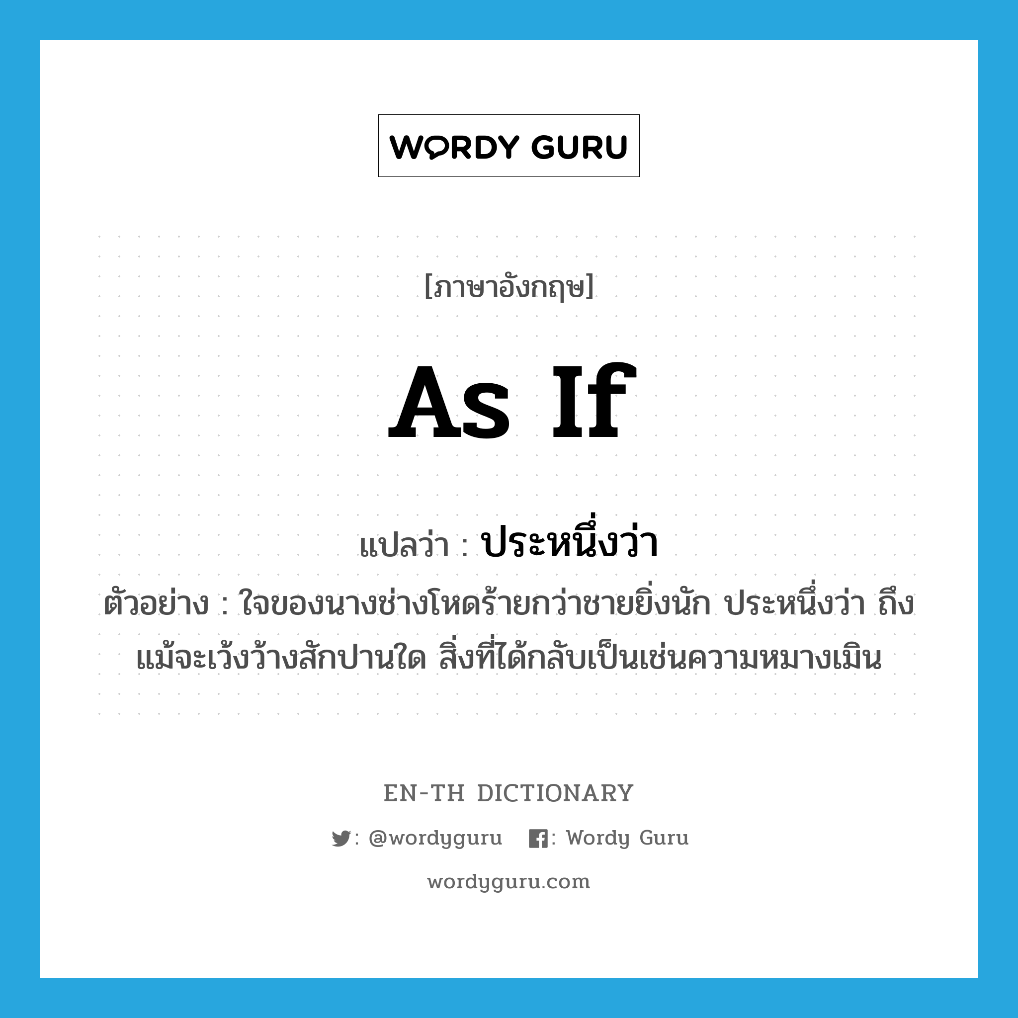 as if แปลว่า?, คำศัพท์ภาษาอังกฤษ as if แปลว่า ประหนึ่งว่า ประเภท CONJ ตัวอย่าง ใจของนางช่างโหดร้ายกว่าชายยิ่งนัก ประหนึ่งว่า ถึงแม้จะเว้งว้างสักปานใด สิ่งที่ได้กลับเป็นเช่นความหมางเมิน หมวด CONJ