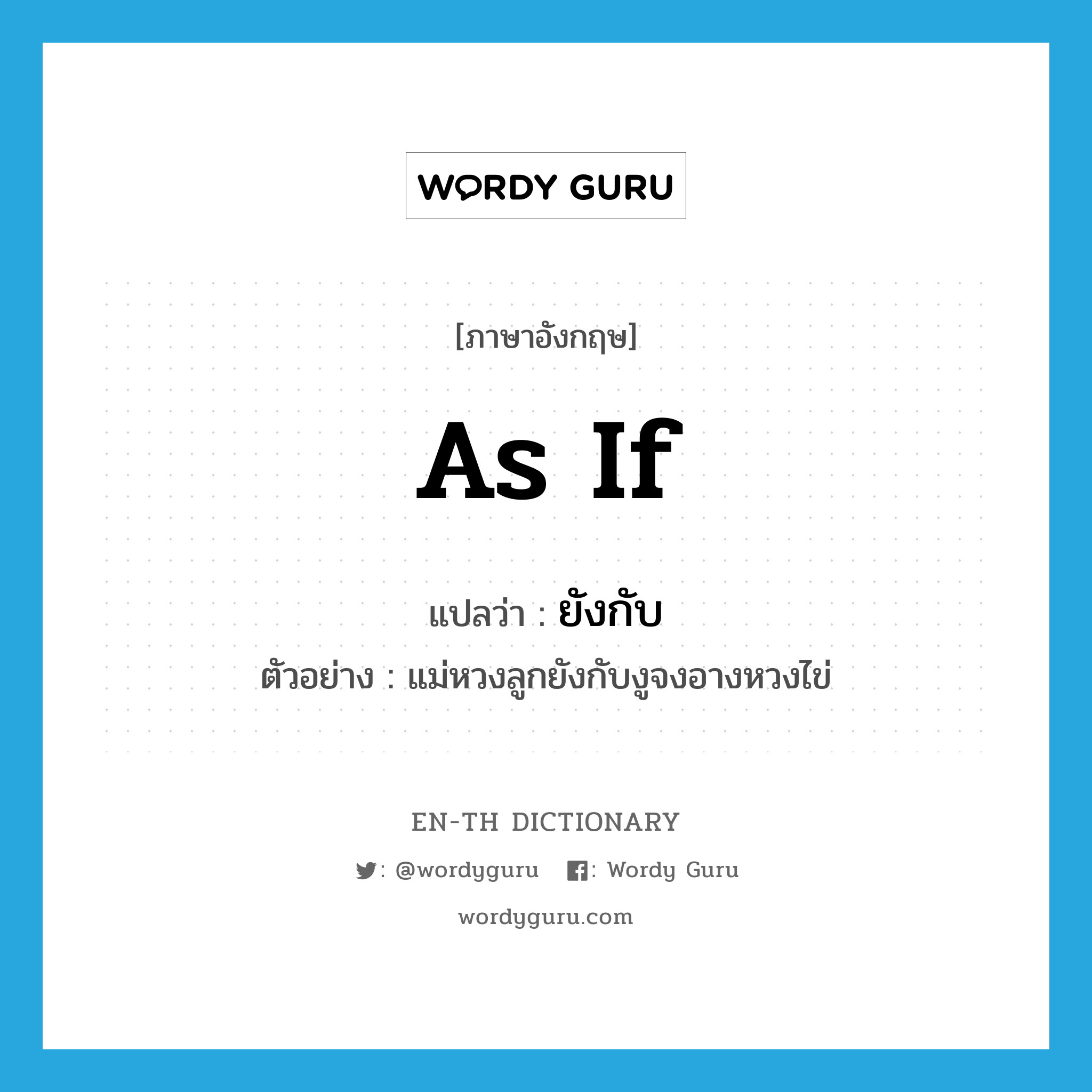 as if แปลว่า?, คำศัพท์ภาษาอังกฤษ as if แปลว่า ยังกับ ประเภท CONJ ตัวอย่าง แม่หวงลูกยังกับงูจงอางหวงไข่ หมวด CONJ