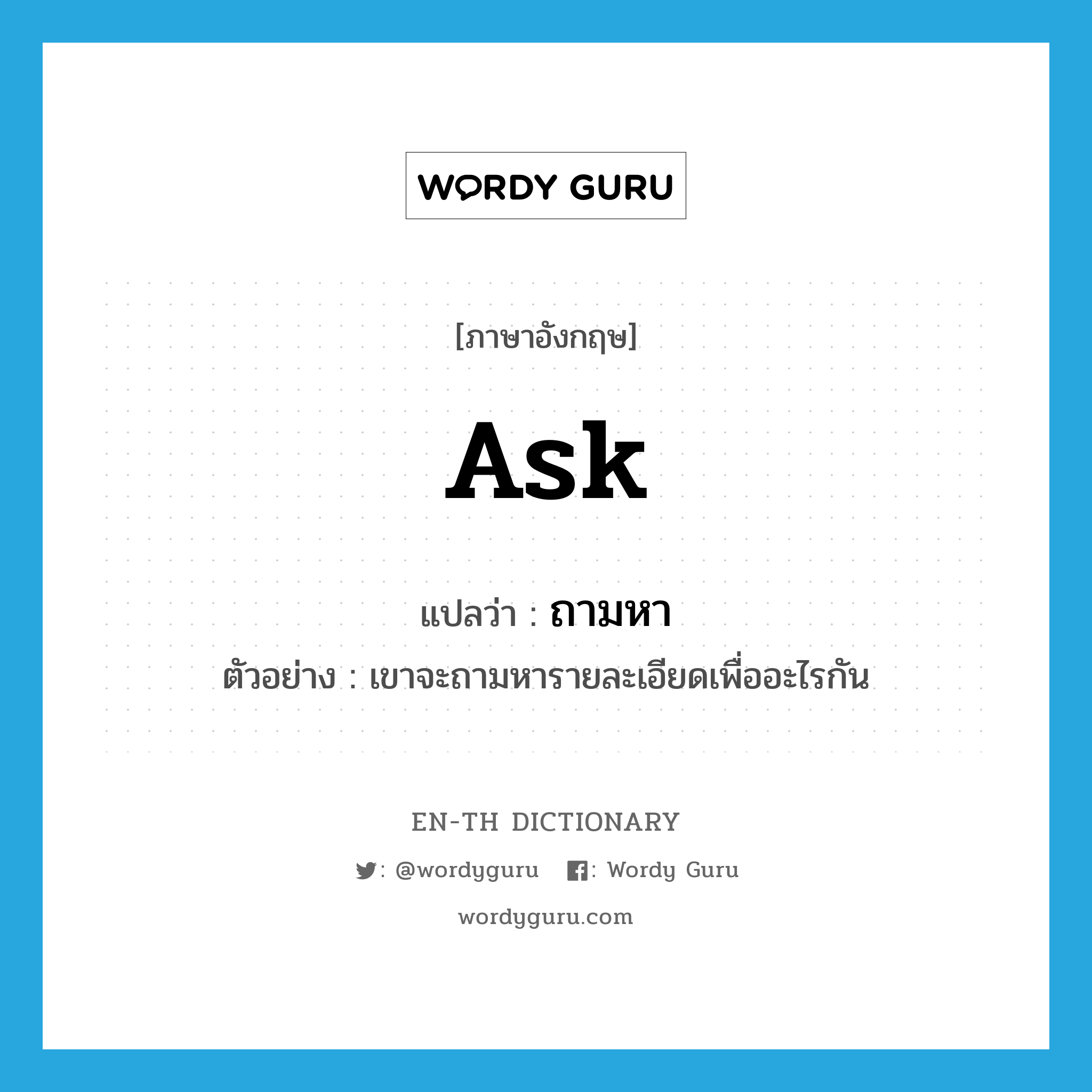 ask แปลว่า?, คำศัพท์ภาษาอังกฤษ ask แปลว่า ถามหา ประเภท V ตัวอย่าง เขาจะถามหารายละเอียดเพื่ออะไรกัน หมวด V