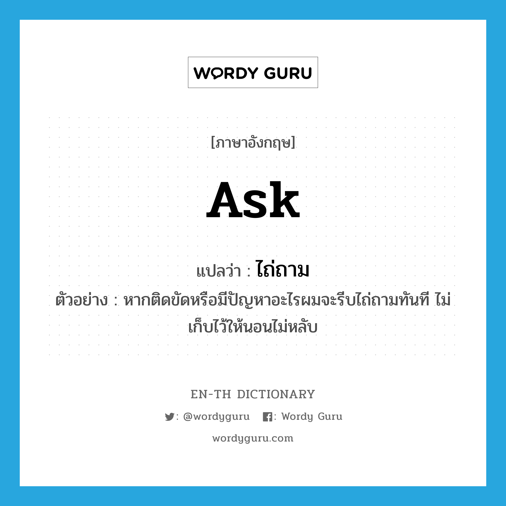 ask แปลว่า?, คำศัพท์ภาษาอังกฤษ ask แปลว่า ไถ่ถาม ประเภท V ตัวอย่าง หากติดขัดหรือมีปัญหาอะไรผมจะรีบไถ่ถามทันที ไม่เก็บไว้ให้นอนไม่หลับ หมวด V