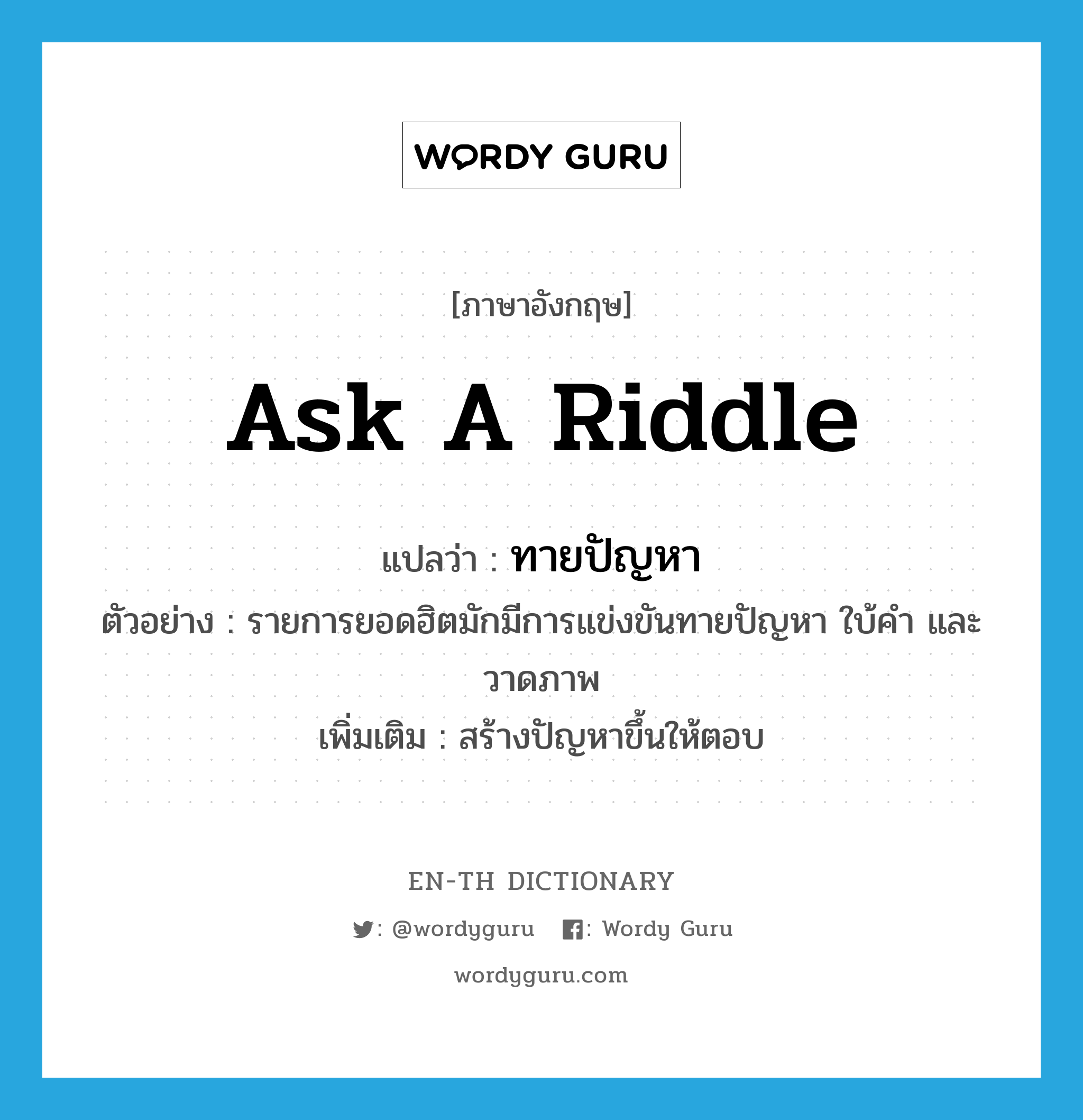 ask a riddle แปลว่า?, คำศัพท์ภาษาอังกฤษ ask a riddle แปลว่า ทายปัญหา ประเภท V ตัวอย่าง รายการยอดฮิตมักมีการแข่งขันทายปัญหา ใบ้คำ และวาดภาพ เพิ่มเติม สร้างปัญหาขึ้นให้ตอบ หมวด V