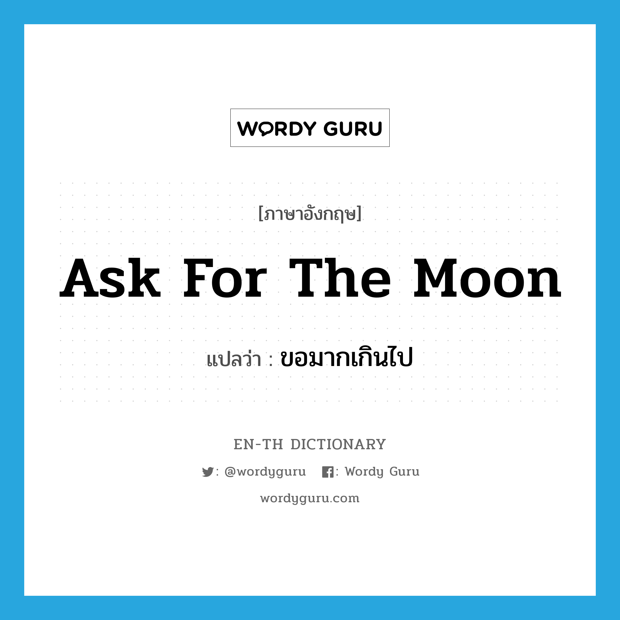 ask for the moon แปลว่า? คำศัพท์ในกลุ่มประเภท IDM, คำศัพท์ภาษาอังกฤษ ask for the moon แปลว่า ขอมากเกินไป ประเภท IDM หมวด IDM