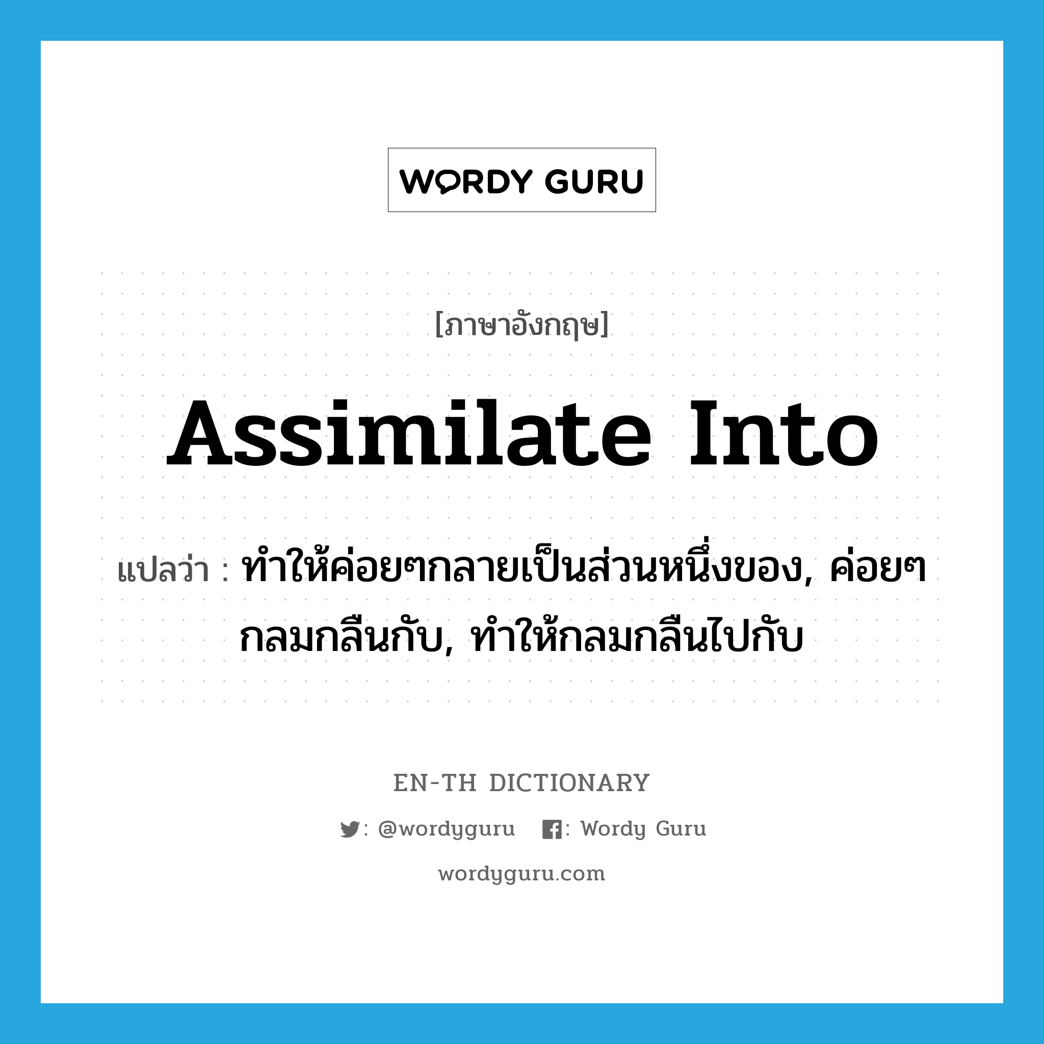 assimilate into แปลว่า?, คำศัพท์ภาษาอังกฤษ assimilate into แปลว่า ทำให้ค่อยๆกลายเป็นส่วนหนึ่งของ, ค่อยๆกลมกลืนกับ, ทำให้กลมกลืนไปกับ ประเภท PHRV หมวด PHRV