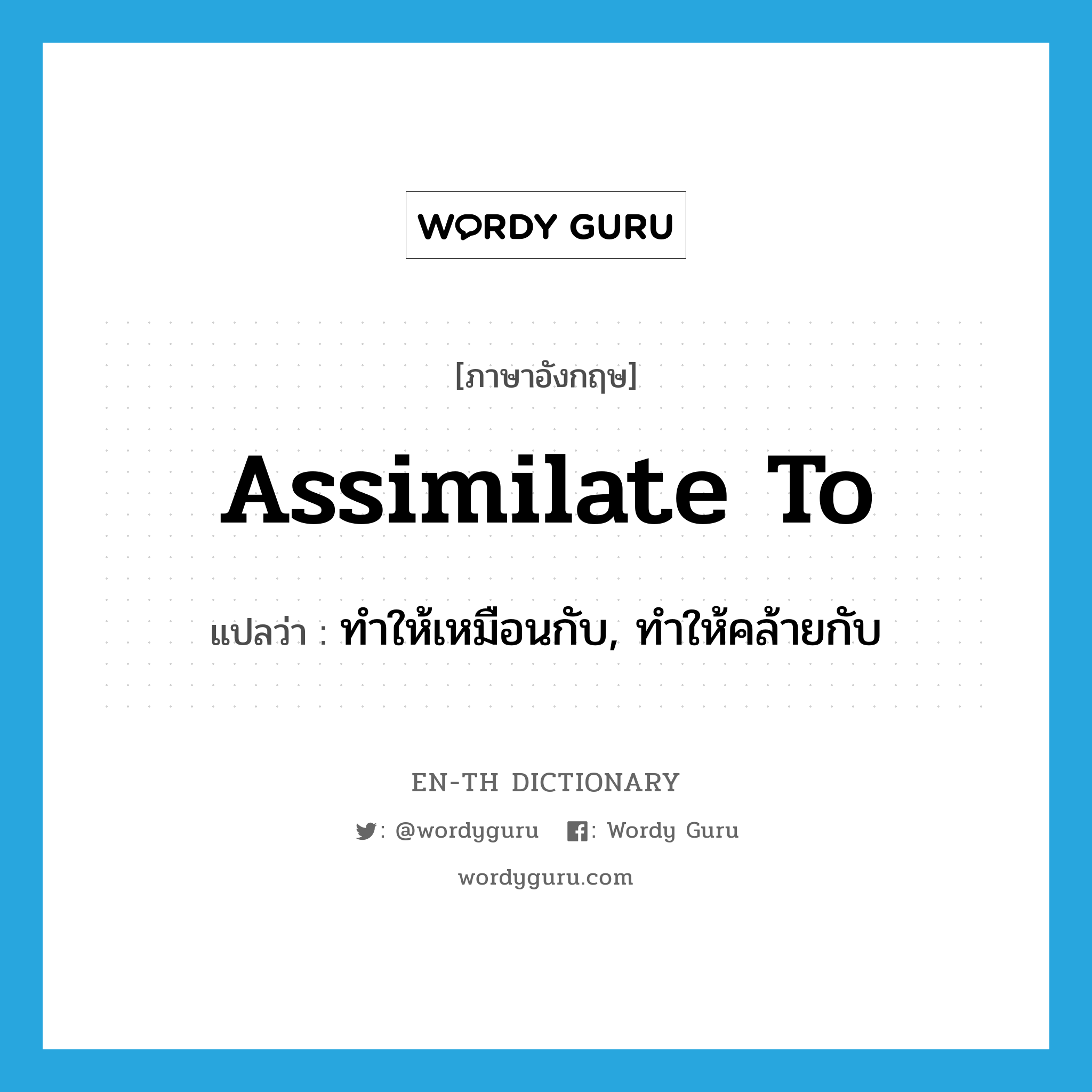 assimilate to แปลว่า?, คำศัพท์ภาษาอังกฤษ assimilate to แปลว่า ทำให้เหมือนกับ, ทำให้คล้ายกับ ประเภท PHRV หมวด PHRV