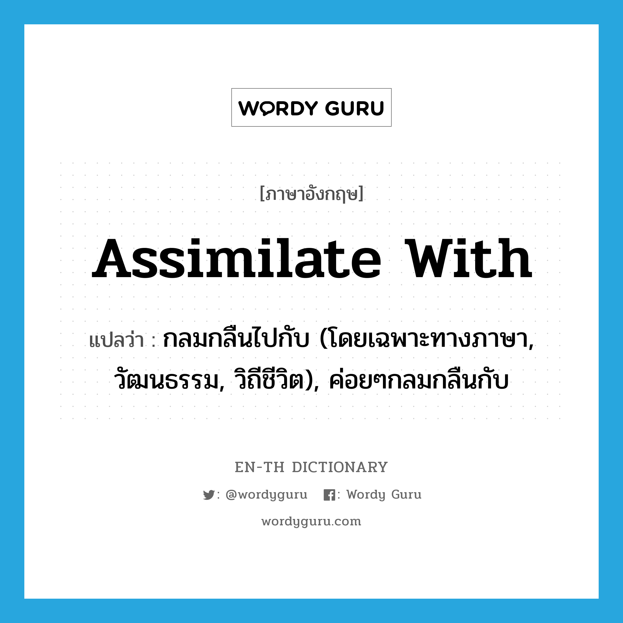 กลมกลืนไปกับ (โดยเฉพาะทางภาษา, วัฒนธรรม, วิถีชีวิต), ค่อยๆกลมกลืนกับ ภาษาอังกฤษ?, คำศัพท์ภาษาอังกฤษ กลมกลืนไปกับ (โดยเฉพาะทางภาษา, วัฒนธรรม, วิถีชีวิต), ค่อยๆกลมกลืนกับ แปลว่า assimilate with ประเภท PHRV หมวด PHRV