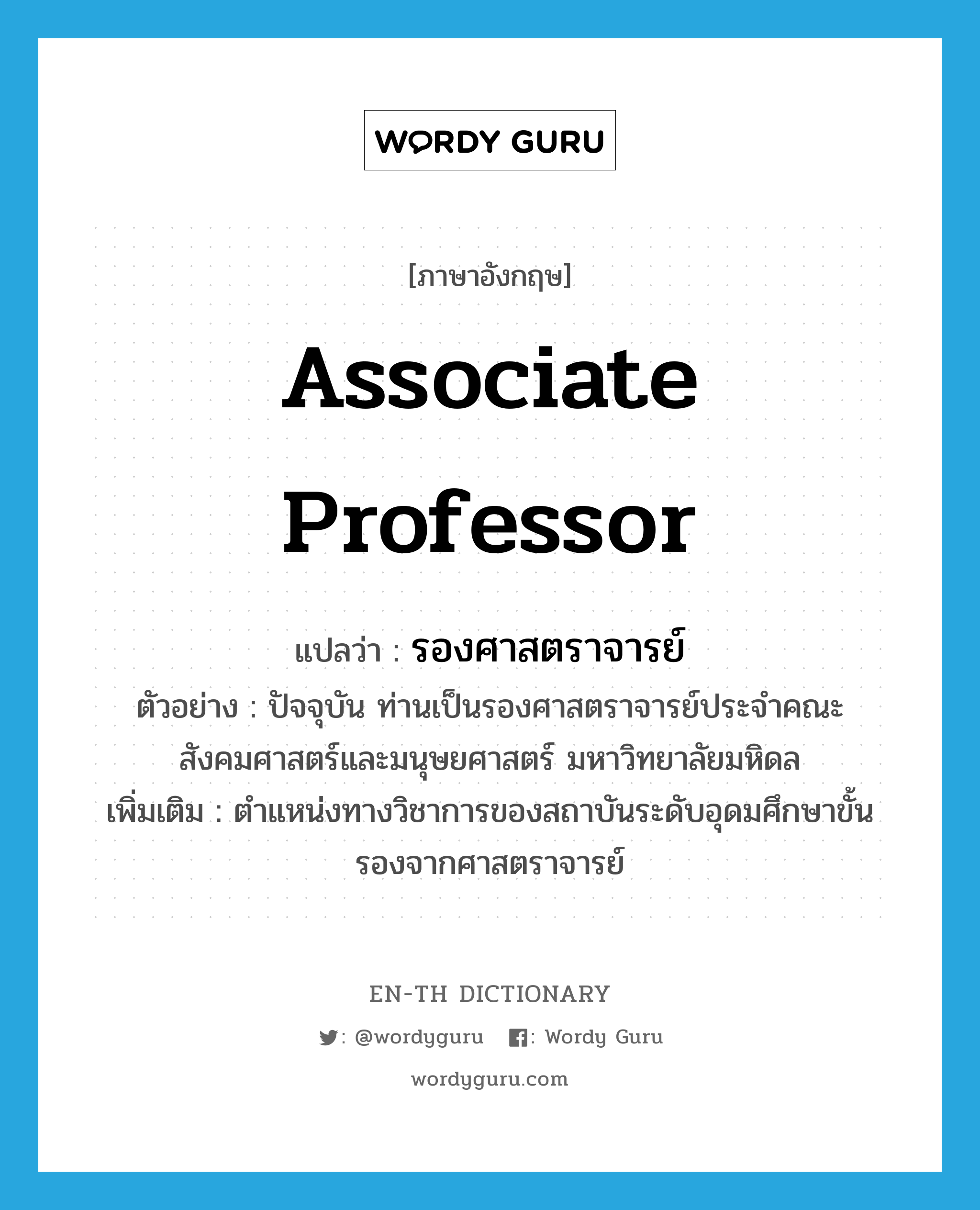 Associate Professor แปลว่า?, คำศัพท์ภาษาอังกฤษ Associate Professor แปลว่า รองศาสตราจารย์ ประเภท N ตัวอย่าง ปัจจุบัน ท่านเป็นรองศาสตราจารย์ประจำคณะสังคมศาสตร์และมนุษยศาสตร์ มหาวิทยาลัยมหิดล เพิ่มเติม ตำแหน่งทางวิชาการของสถาบันระดับอุดมศึกษาขั้นรองจากศาสตราจารย์ หมวด N