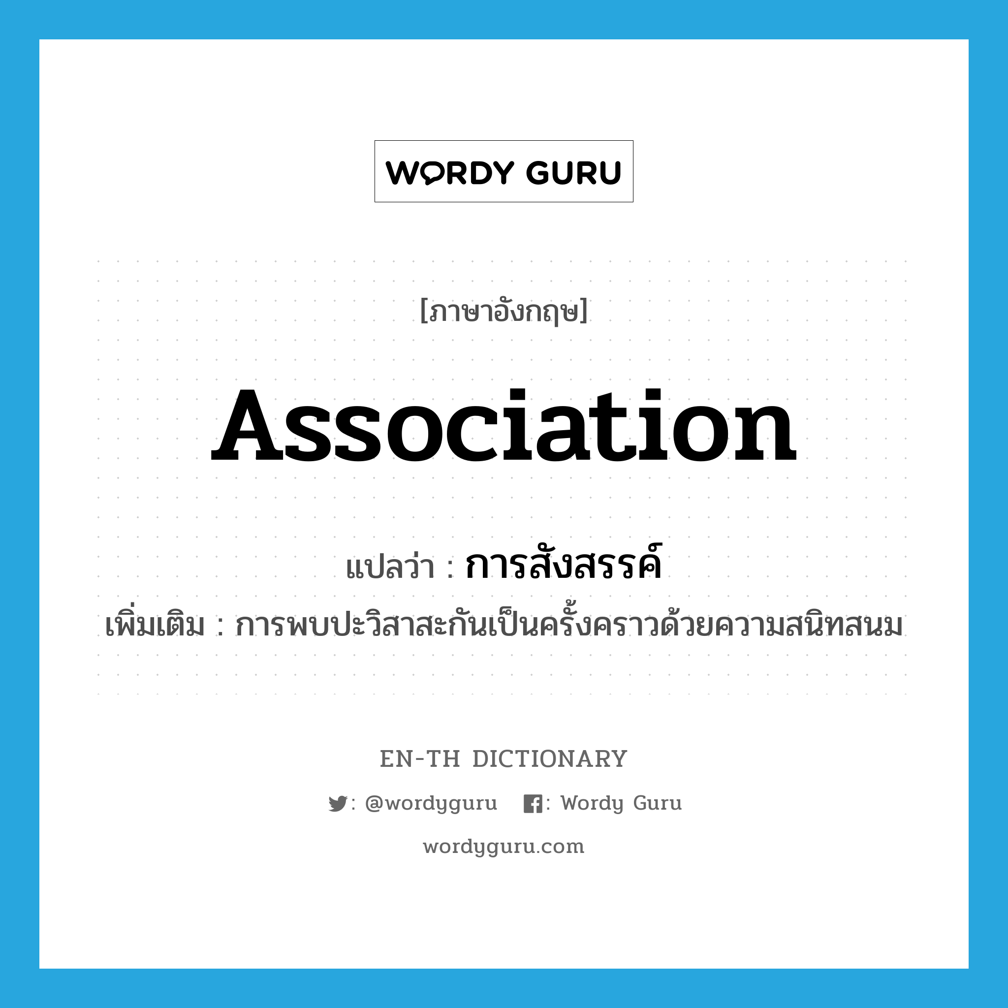 association แปลว่า?, คำศัพท์ภาษาอังกฤษ association แปลว่า การสังสรรค์ ประเภท N เพิ่มเติม การพบปะวิสาสะกันเป็นครั้งคราวด้วยความสนิทสนม หมวด N