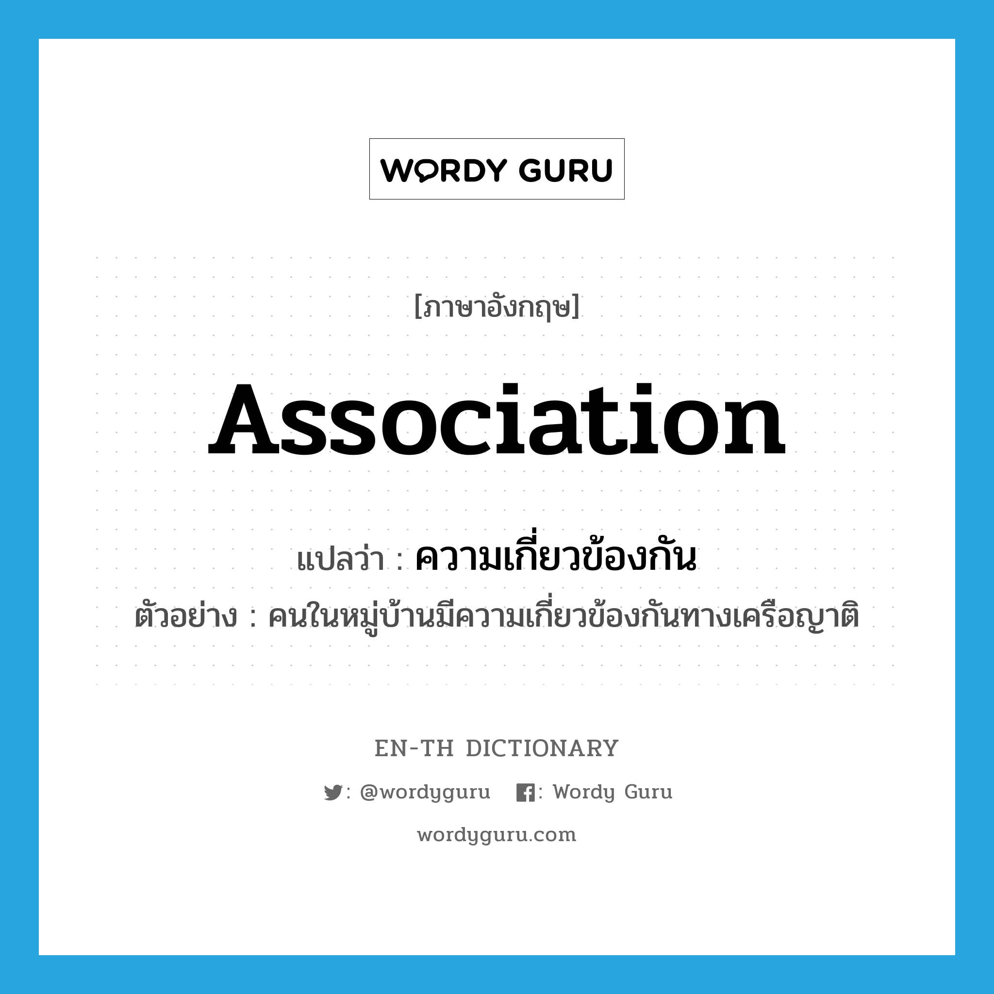 association แปลว่า?, คำศัพท์ภาษาอังกฤษ association แปลว่า ความเกี่ยวข้องกัน ประเภท N ตัวอย่าง คนในหมู่บ้านมีความเกี่ยวข้องกันทางเครือญาติ หมวด N