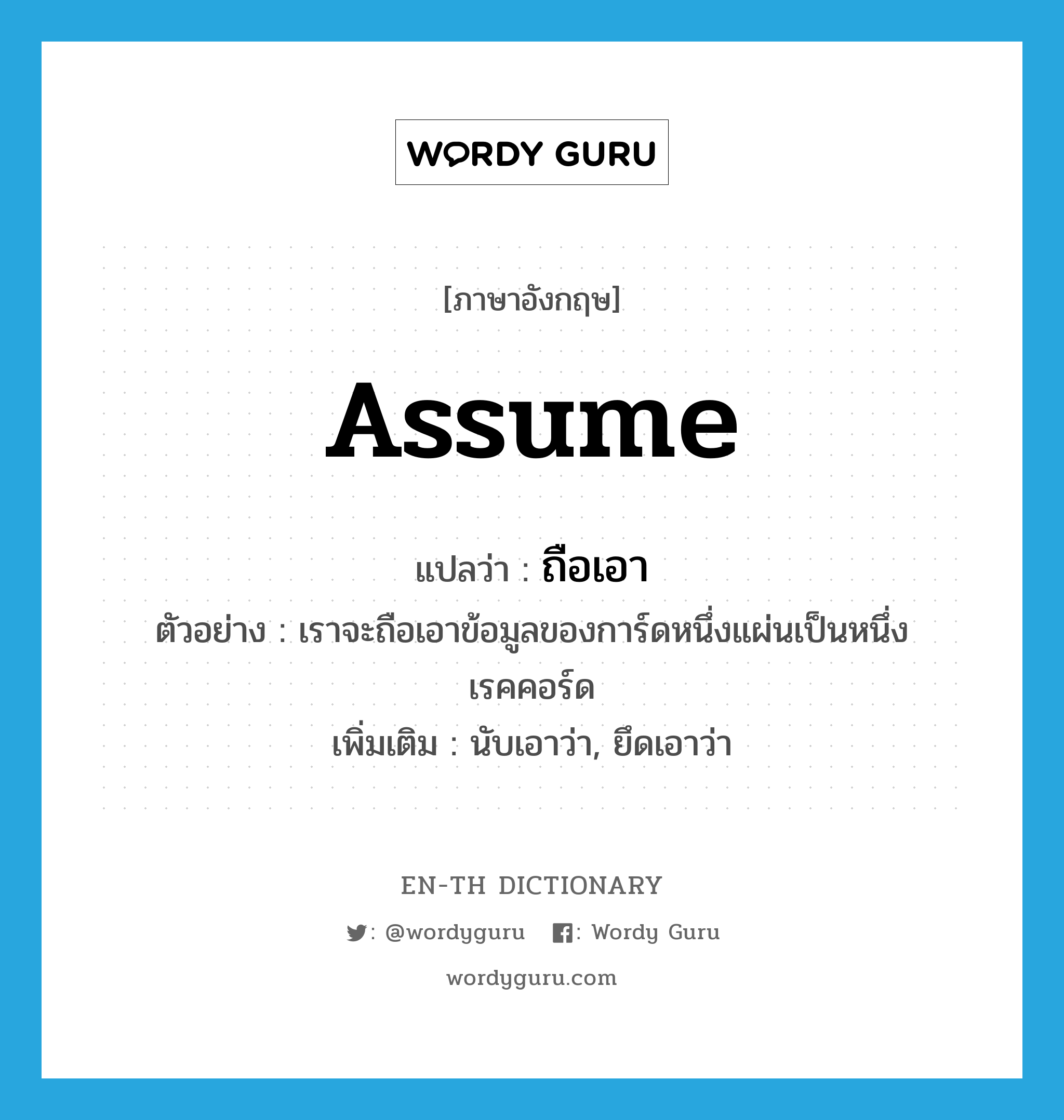 assume แปลว่า?, คำศัพท์ภาษาอังกฤษ assume แปลว่า ถือเอา ประเภท V ตัวอย่าง เราจะถือเอาข้อมูลของการ์ดหนึ่งแผ่นเป็นหนึ่งเรคคอร์ด เพิ่มเติม นับเอาว่า, ยึดเอาว่า หมวด V