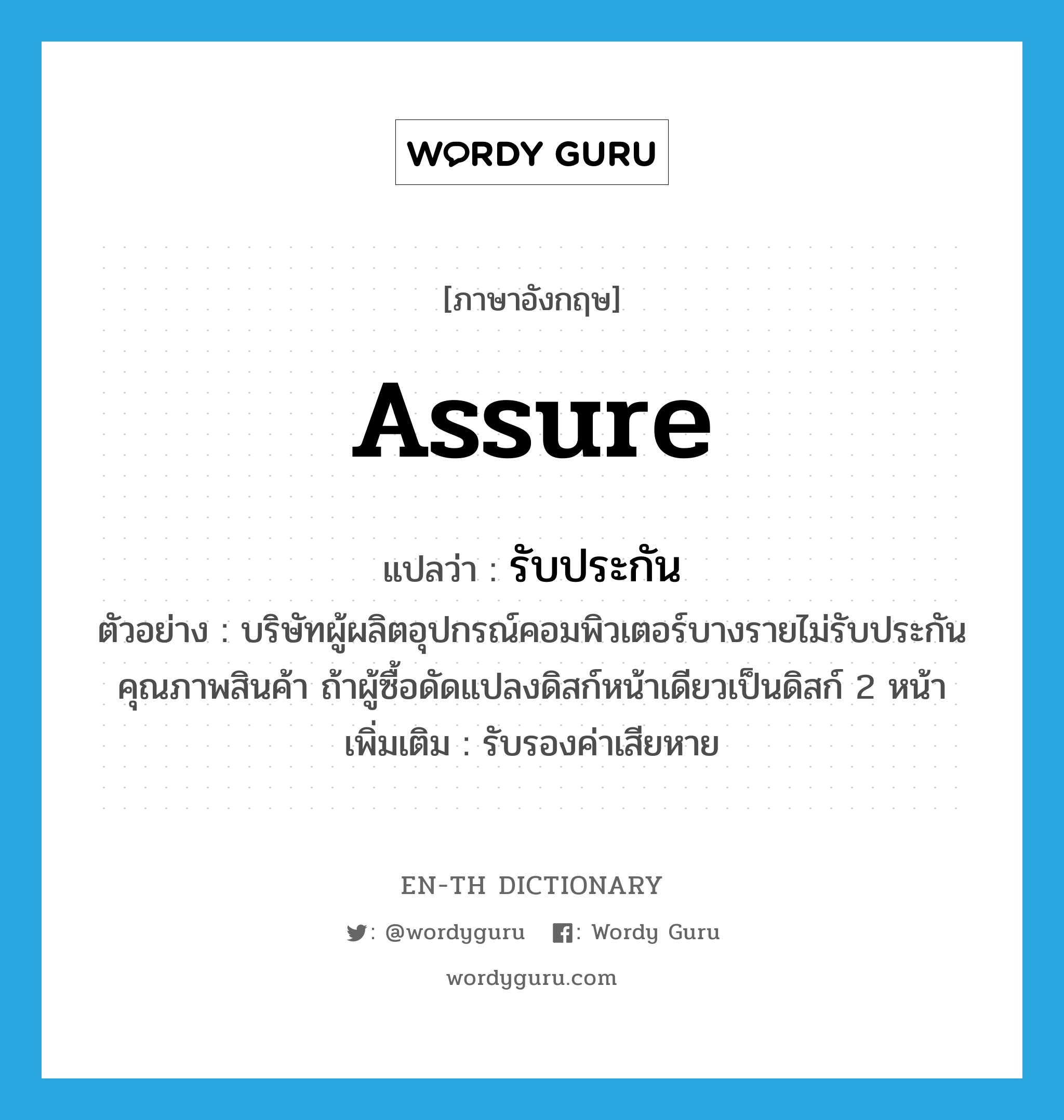 assure แปลว่า?, คำศัพท์ภาษาอังกฤษ assure แปลว่า รับประกัน ประเภท V ตัวอย่าง บริษัทผู้ผลิตอุปกรณ์คอมพิวเตอร์บางรายไม่รับประกันคุณภาพสินค้า ถ้าผู้ซื้อดัดแปลงดิสก์หน้าเดียวเป็นดิสก์ 2 หน้า เพิ่มเติม รับรองค่าเสียหาย หมวด V