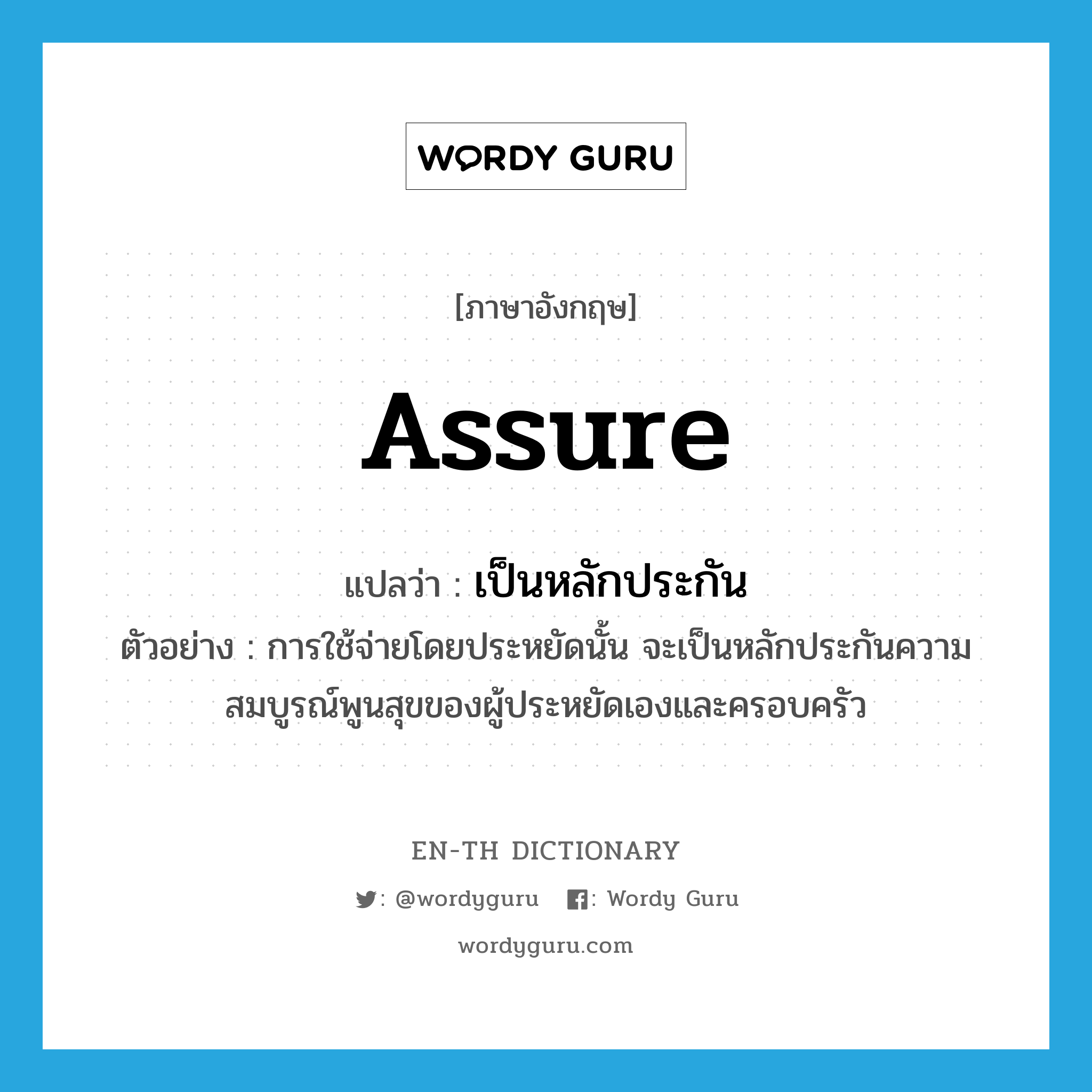 assure แปลว่า?, คำศัพท์ภาษาอังกฤษ assure แปลว่า เป็นหลักประกัน ประเภท V ตัวอย่าง การใช้จ่ายโดยประหยัดนั้น จะเป็นหลักประกันความสมบูรณ์พูนสุขของผู้ประหยัดเองและครอบครัว หมวด V