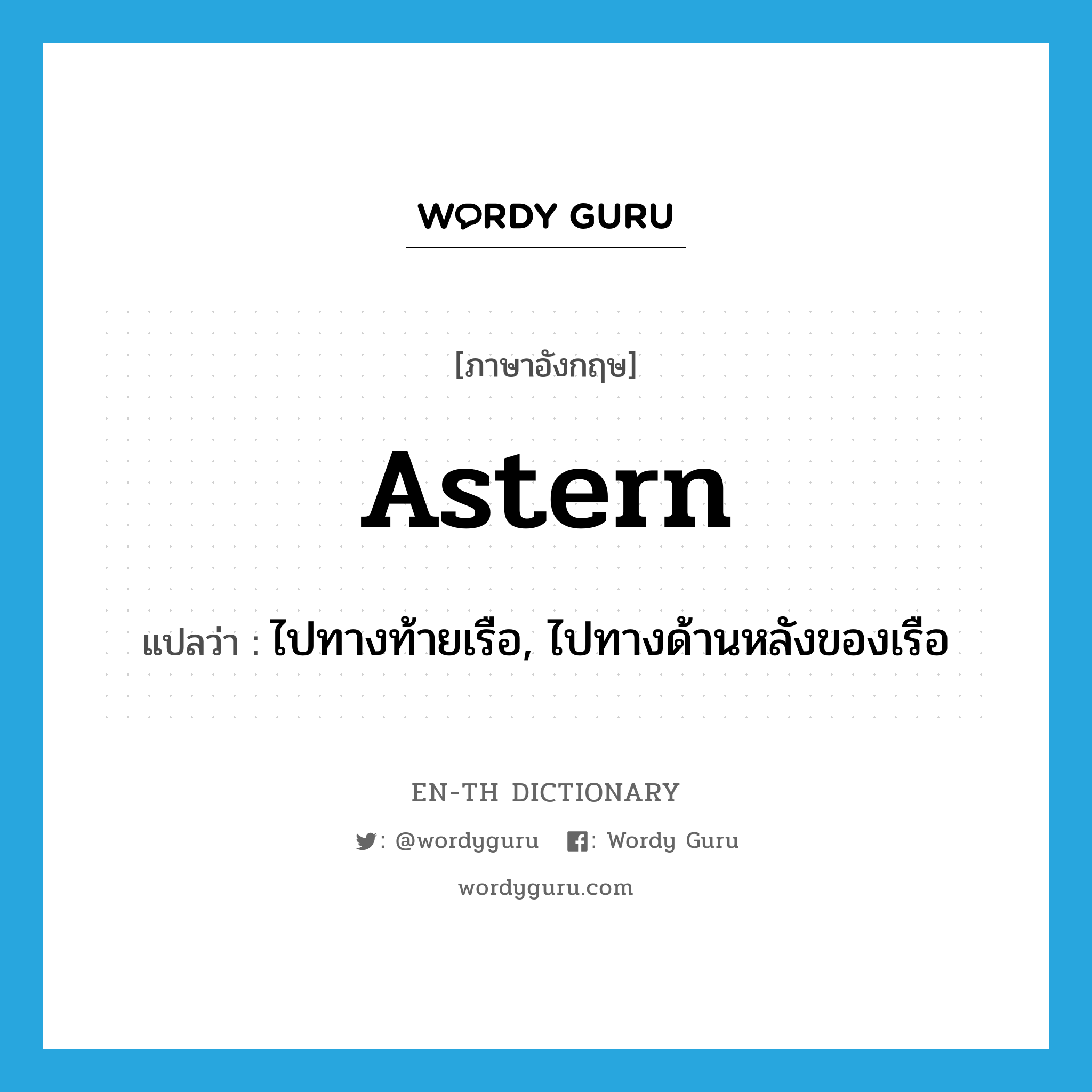 astern แปลว่า? คำศัพท์ในกลุ่มประเภท ADV, คำศัพท์ภาษาอังกฤษ astern แปลว่า ไปทางท้ายเรือ, ไปทางด้านหลังของเรือ ประเภท ADV หมวด ADV