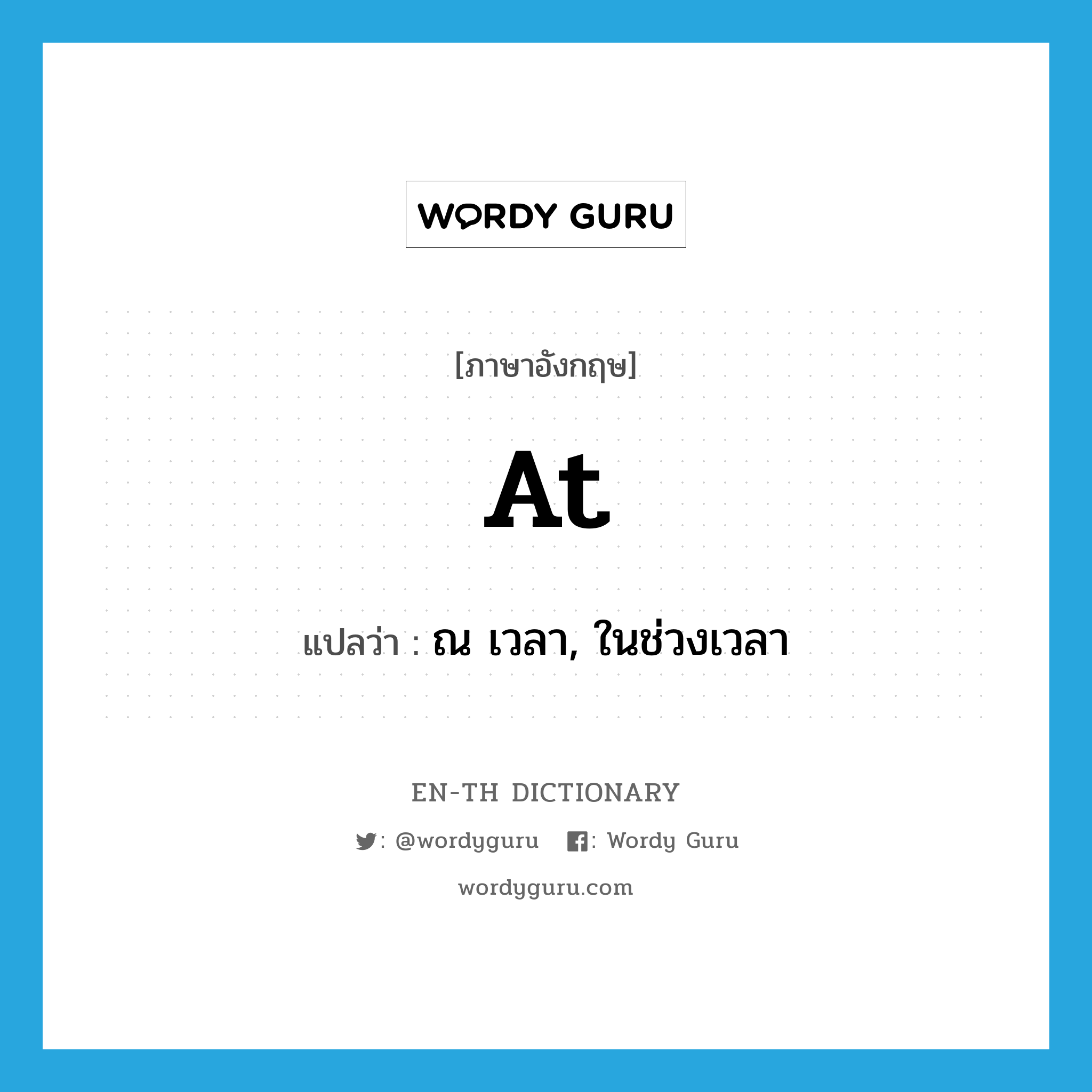 at แปลว่า?, คำศัพท์ภาษาอังกฤษ at แปลว่า ณ เวลา, ในช่วงเวลา ประเภท PREP หมวด PREP