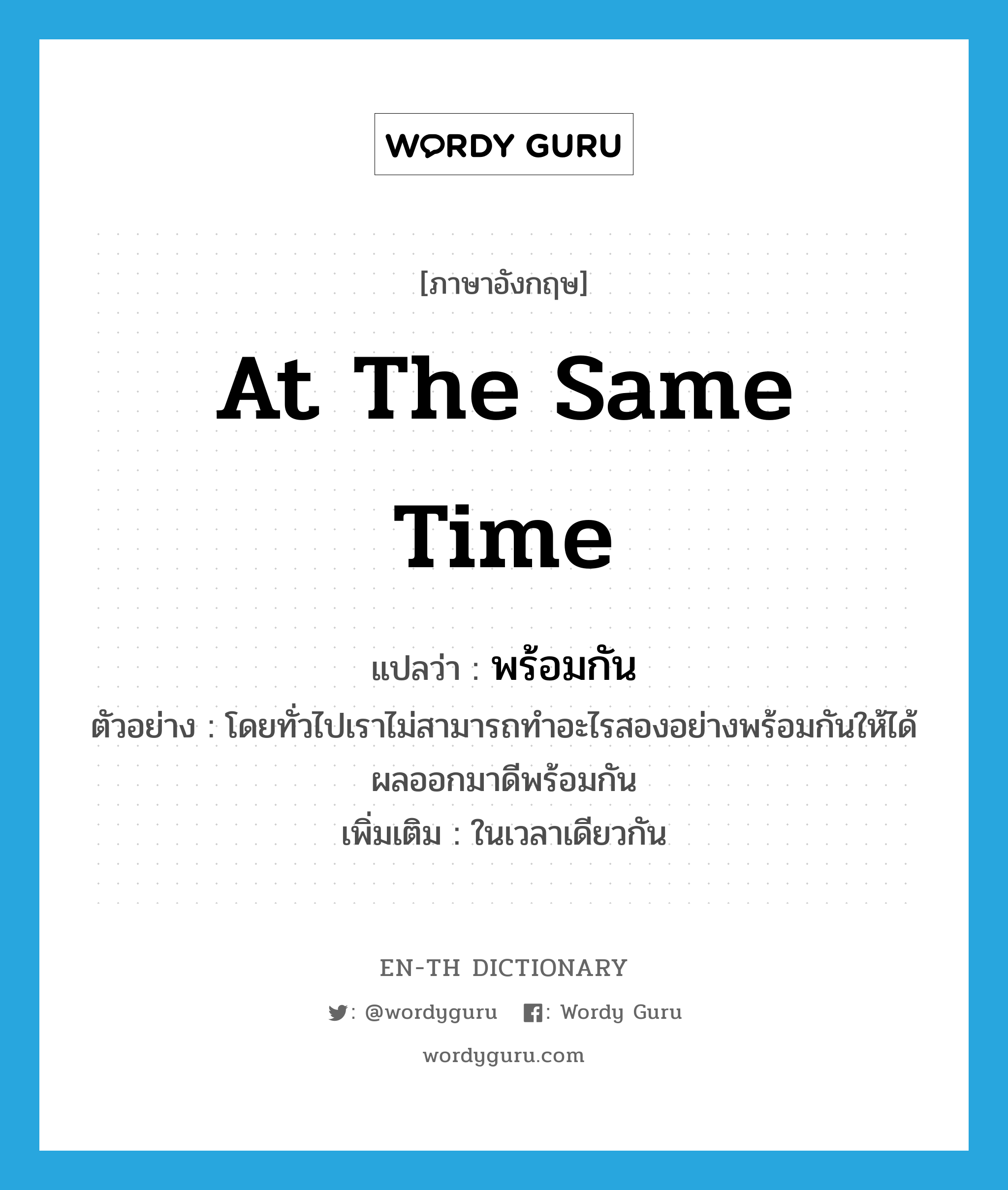 at the same time แปลว่า?, คำศัพท์ภาษาอังกฤษ at the same time แปลว่า พร้อมกัน ประเภท ADV ตัวอย่าง โดยทั่วไปเราไม่สามารถทำอะไรสองอย่างพร้อมกันให้ได้ผลออกมาดีพร้อมกัน เพิ่มเติม ในเวลาเดียวกัน หมวด ADV