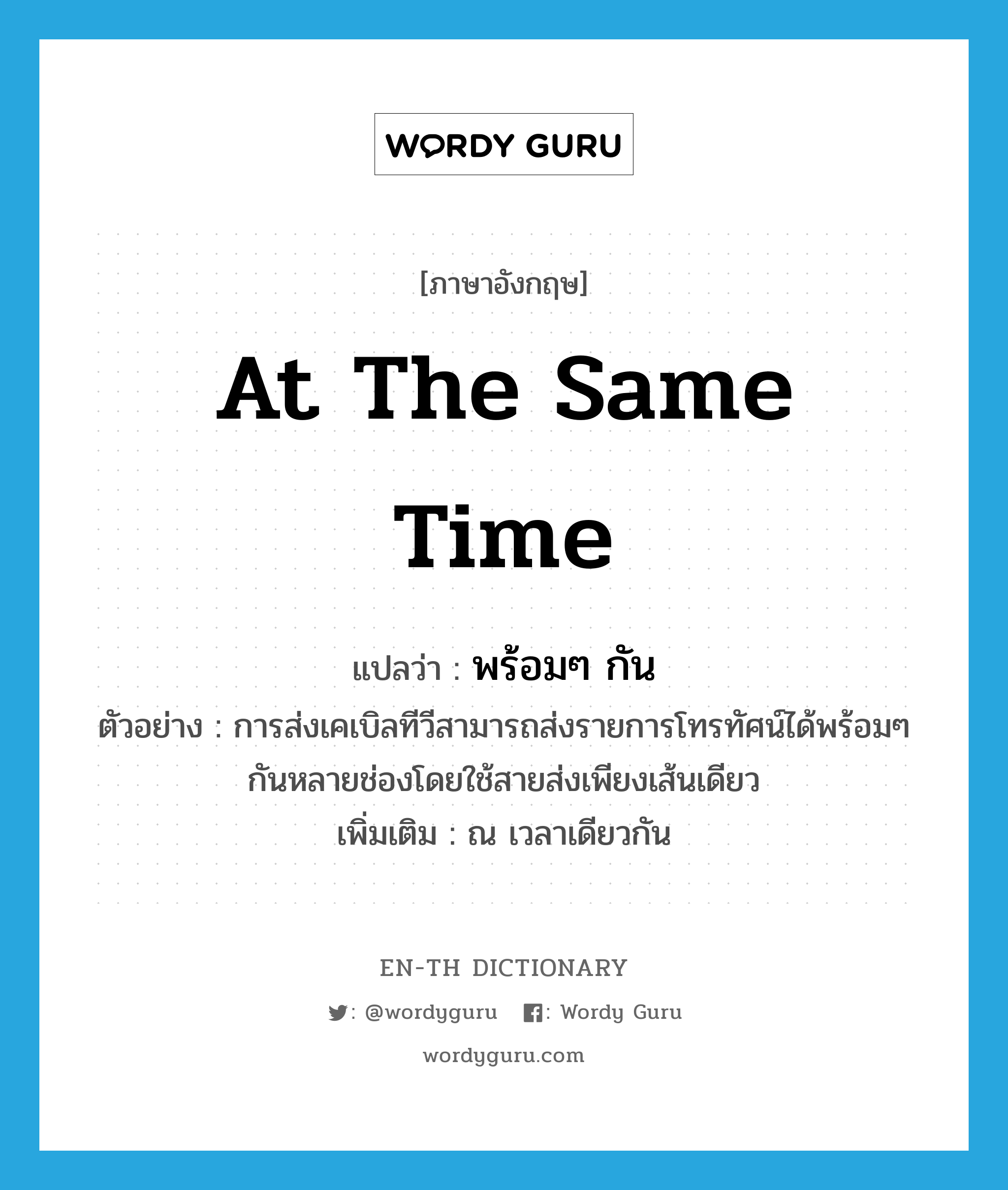 at the same time แปลว่า?, คำศัพท์ภาษาอังกฤษ at the same time แปลว่า พร้อมๆ กัน ประเภท ADV ตัวอย่าง การส่งเคเบิลทีวีสามารถส่งรายการโทรทัศน์ได้พร้อมๆ กันหลายช่องโดยใช้สายส่งเพียงเส้นเดียว เพิ่มเติม ณ เวลาเดียวกัน หมวด ADV